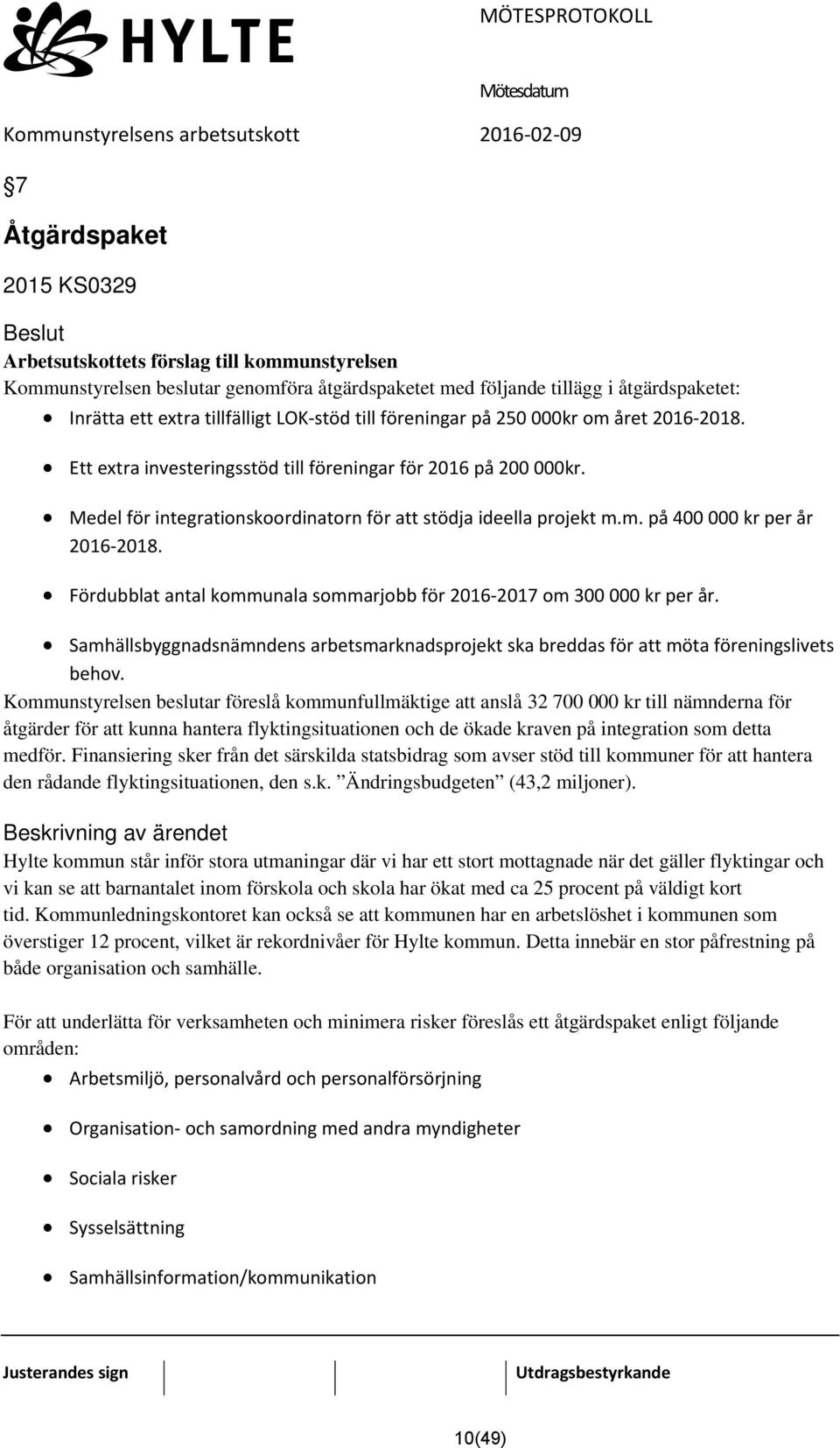 Fördubblat antal kommunala sommarjobb för 2016-2017 om 300 000 kr per år. Samhällsbyggnadsnämndens arbetsmarknadsprojekt ska breddas för att möta föreningslivets behov.