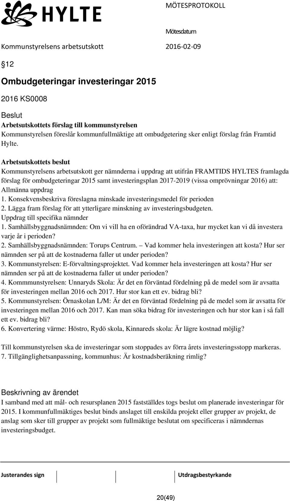 omprövningar 2016) att: Allmänna uppdrag 1. Konsekvensbeskriva föreslagna minskade investeringsmedel för perioden 2. Lägga fram förslag för att ytterligare minskning av investeringsbudgeten.