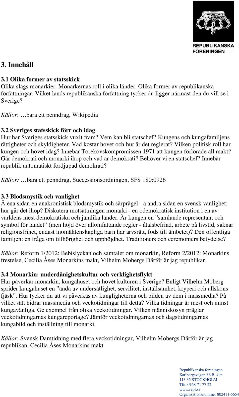 2 Sveriges statsskick förr och idag Hur har Sveriges statsskick vuxit fram? Vem kan bli statschef? Kungens och kungafamiljens rättigheter och skyldigheter. Vad kostar hovet och hur är det reglerat?
