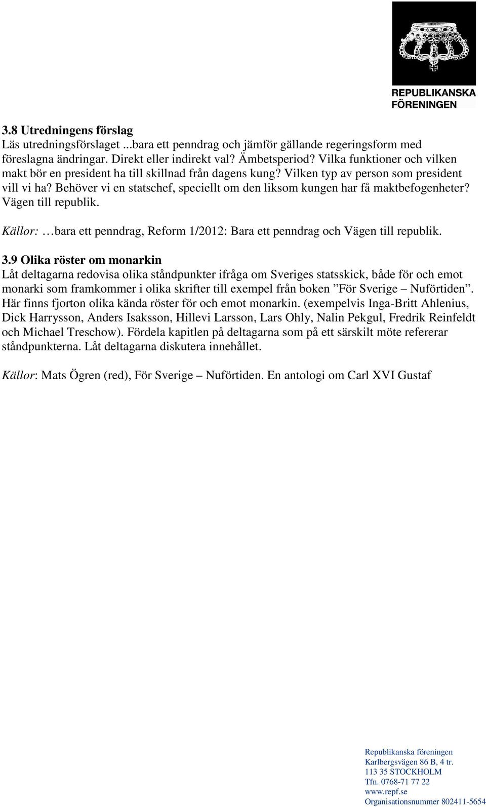 Behöver vi en statschef, speciellt om den liksom kungen har få maktbefogenheter? Vägen till republik. Källor: bara ett penndrag, Reform 1/2012: Bara ett penndrag och Vägen till republik. 3.