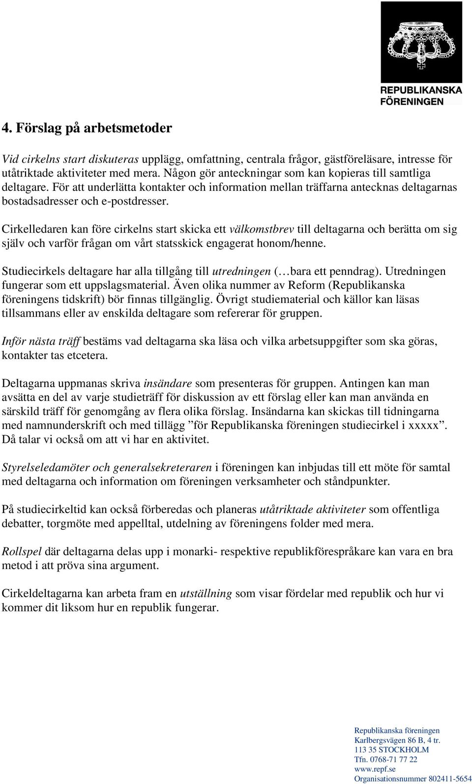 Cirkelledaren kan före cirkelns start skicka ett välkomstbrev till deltagarna och berätta om sig själv och varför frågan om vårt statsskick engagerat honom/henne.