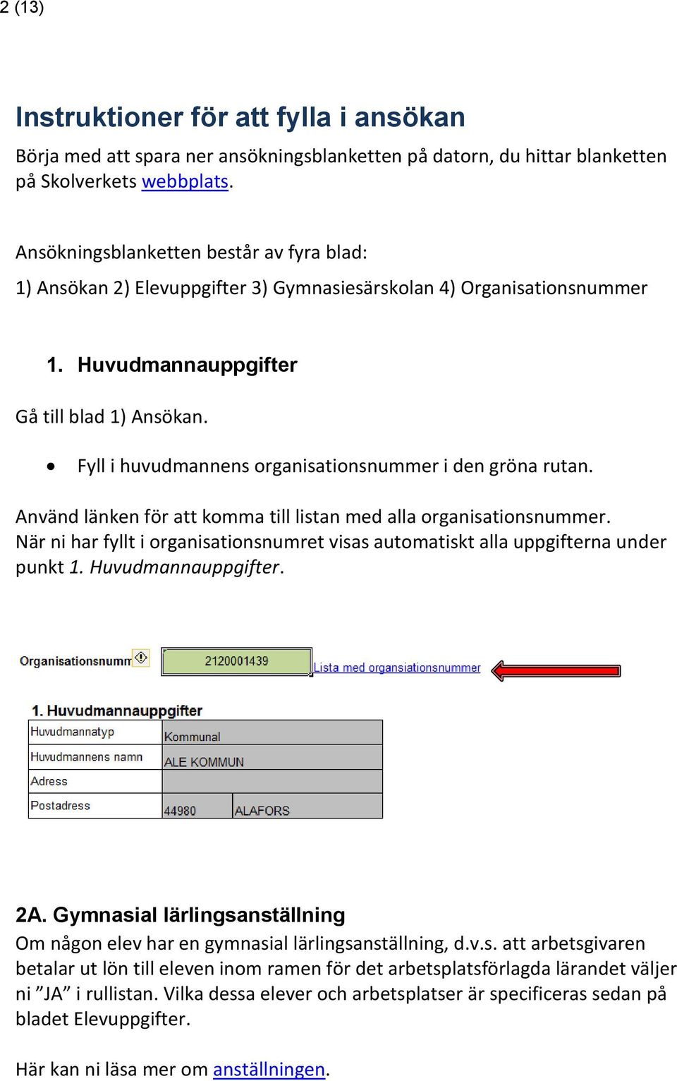 Fyll i huvudmannens organisationsnummer i den gröna rutan. Använd länken för att komma till listan med alla organisationsnummer.