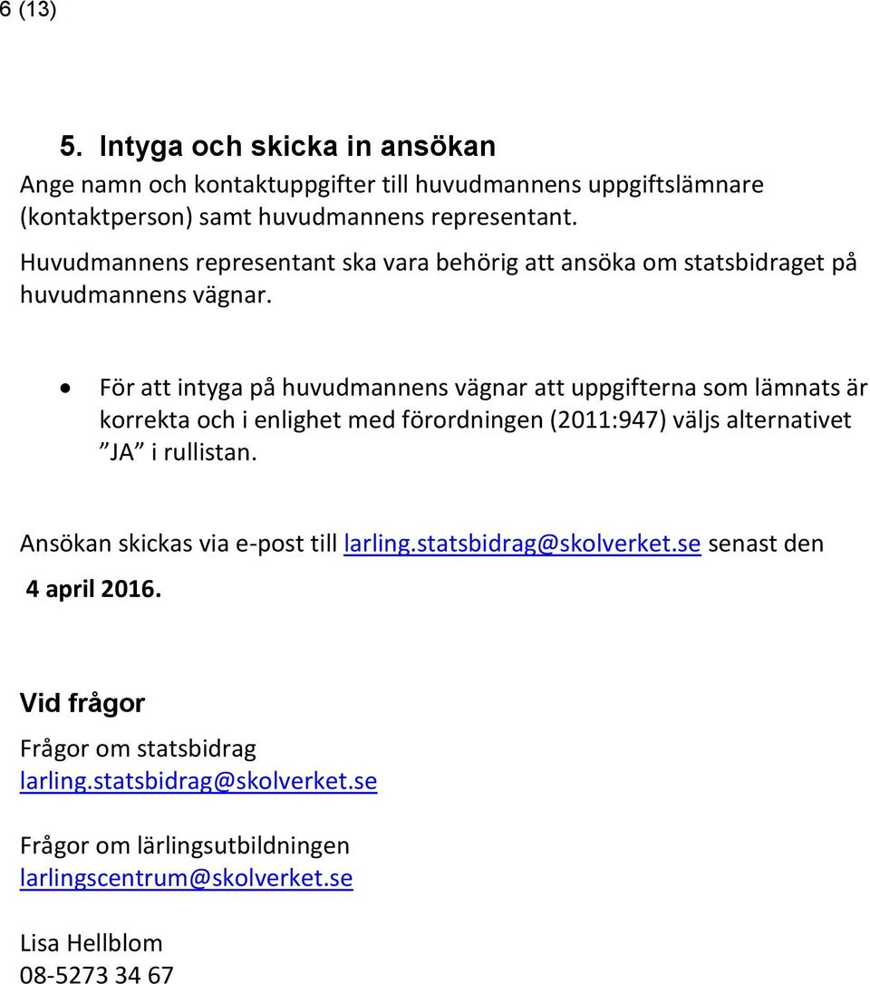 För att intyga på huvudmannens vägnar att uppgifterna som lämnats är korrekta och i enlighet med förordningen (2011:947) väljs alternativet JA i rullistan.