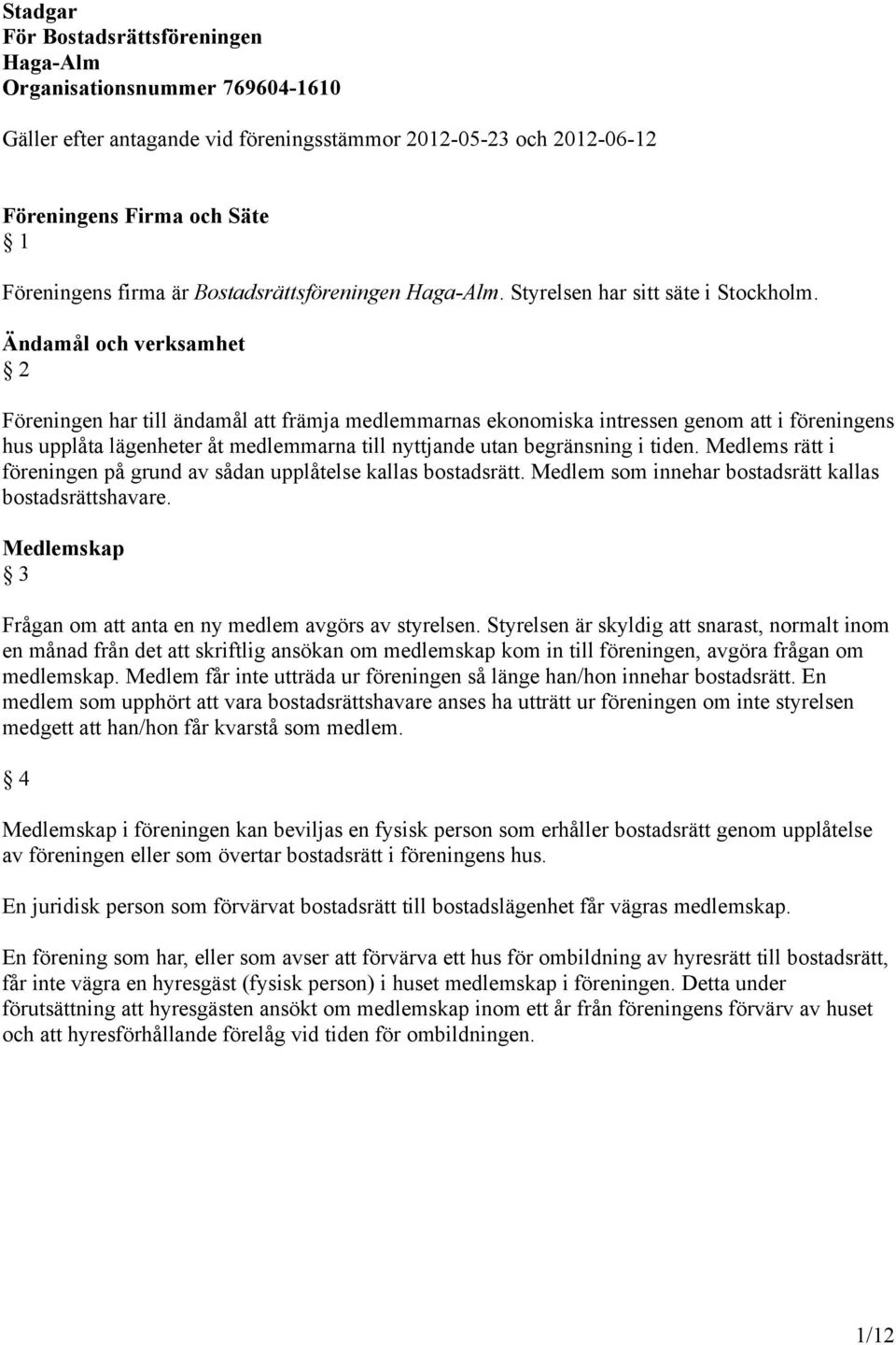 Ändamål och verksamhet 2 Föreningen har till ändamål att främja medlemmarnas ekonomiska intressen genom att i föreningens hus upplåta lägenheter åt medlemmarna till nyttjande utan begränsning i tiden.