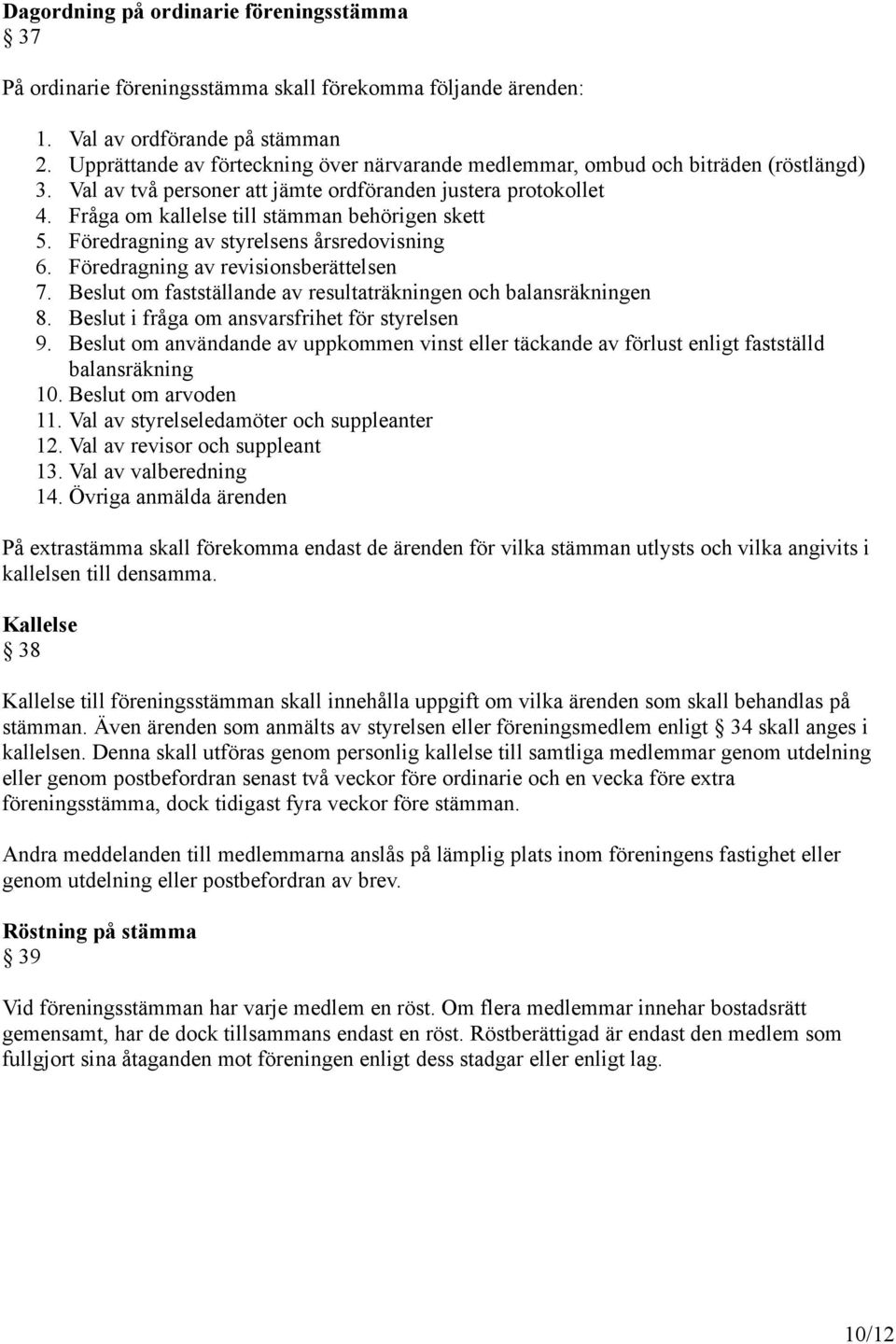 Fråga om kallelse till stämman behörigen skett 5. Föredragning av styrelsens årsredovisning 6. Föredragning av revisionsberättelsen 7.