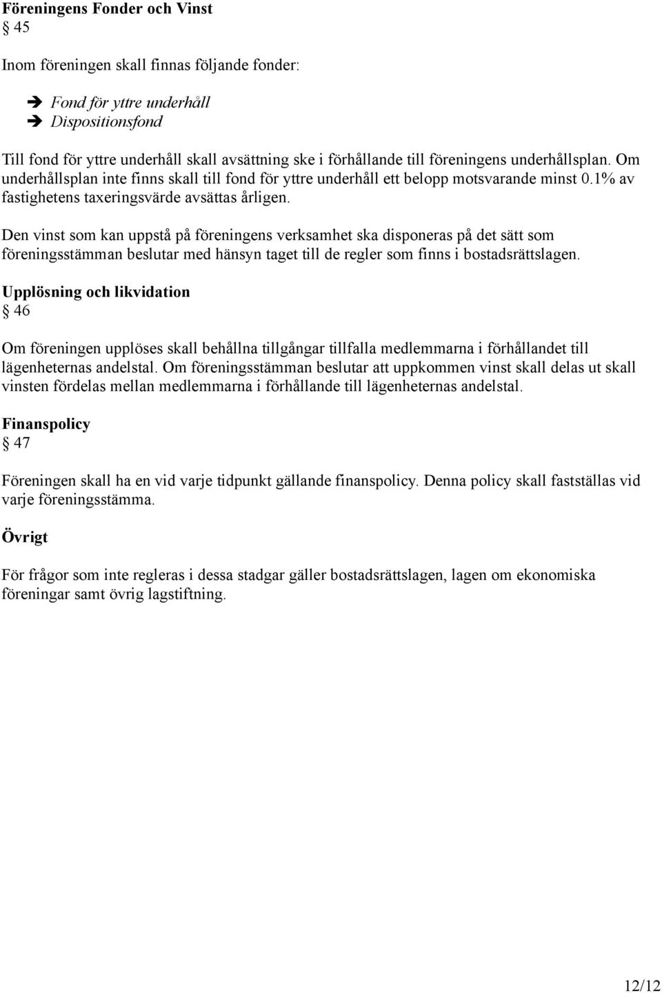 Den vinst som kan uppstå på föreningens verksamhet ska disponeras på det sätt som föreningsstämman beslutar med hänsyn taget till de regler som finns i bostadsrättslagen.