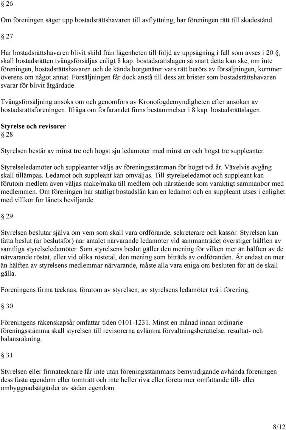 bostadsrättslagen så snart detta kan ske, om inte föreningen, bostadsrättshavaren och de kända borgenärer vars rätt berörs av försäljningen, kommer överens om något annat.