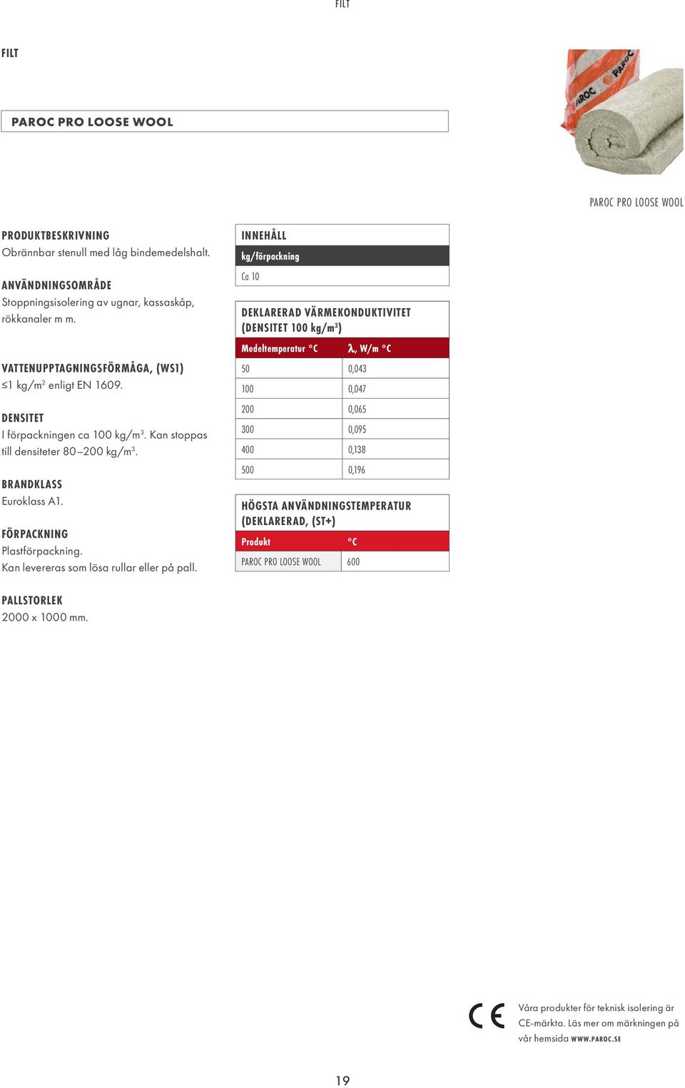 INNEHÅLL kg/förpackning Ca 10 DEKLARERAD VÄRMEKONDUKTIVITET (DENSITET 100 kg/m 3 ) Medeltemperatur C λ, W/m C VATTENUPPTAGNINGSFÖRMÅGA, (WS1) 1 kg/m 2 enligt EN 1609.