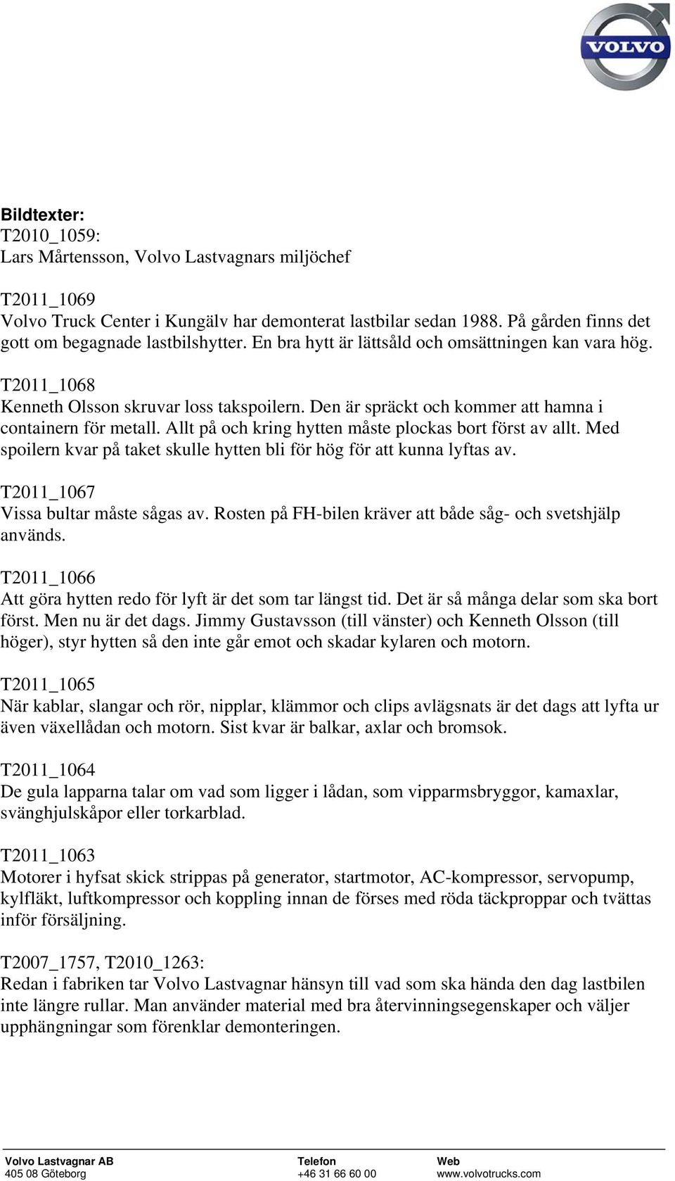 Allt på och kring hytten måste plockas bort först av allt. Med spoilern kvar på taket skulle hytten bli för hög för att kunna lyftas av. T2011_1067 Vissa bultar måste sågas av.