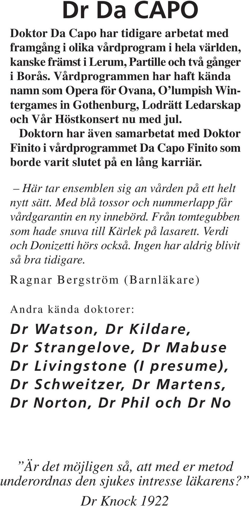 Doktorn har även samarbetat med Doktor Finito i vårdprogrammet Da Capo Finito som borde varit slutet på en lång karriär. Här tar ensemblen sig an vården på ett helt nytt sätt.