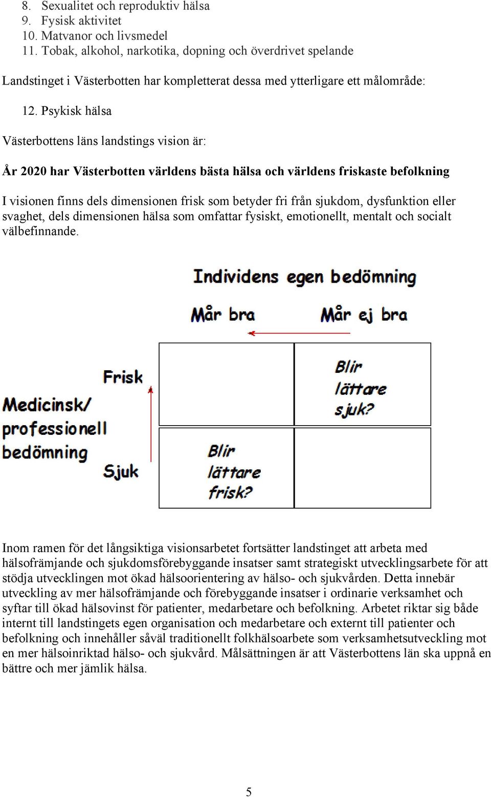 Psykisk hälsa Västerbottens läns landstings vision är: År 2020 har Västerbotten världens bästa hälsa och världens friskaste befolkning I visionen finns dels dimensionen frisk som betyder fri från