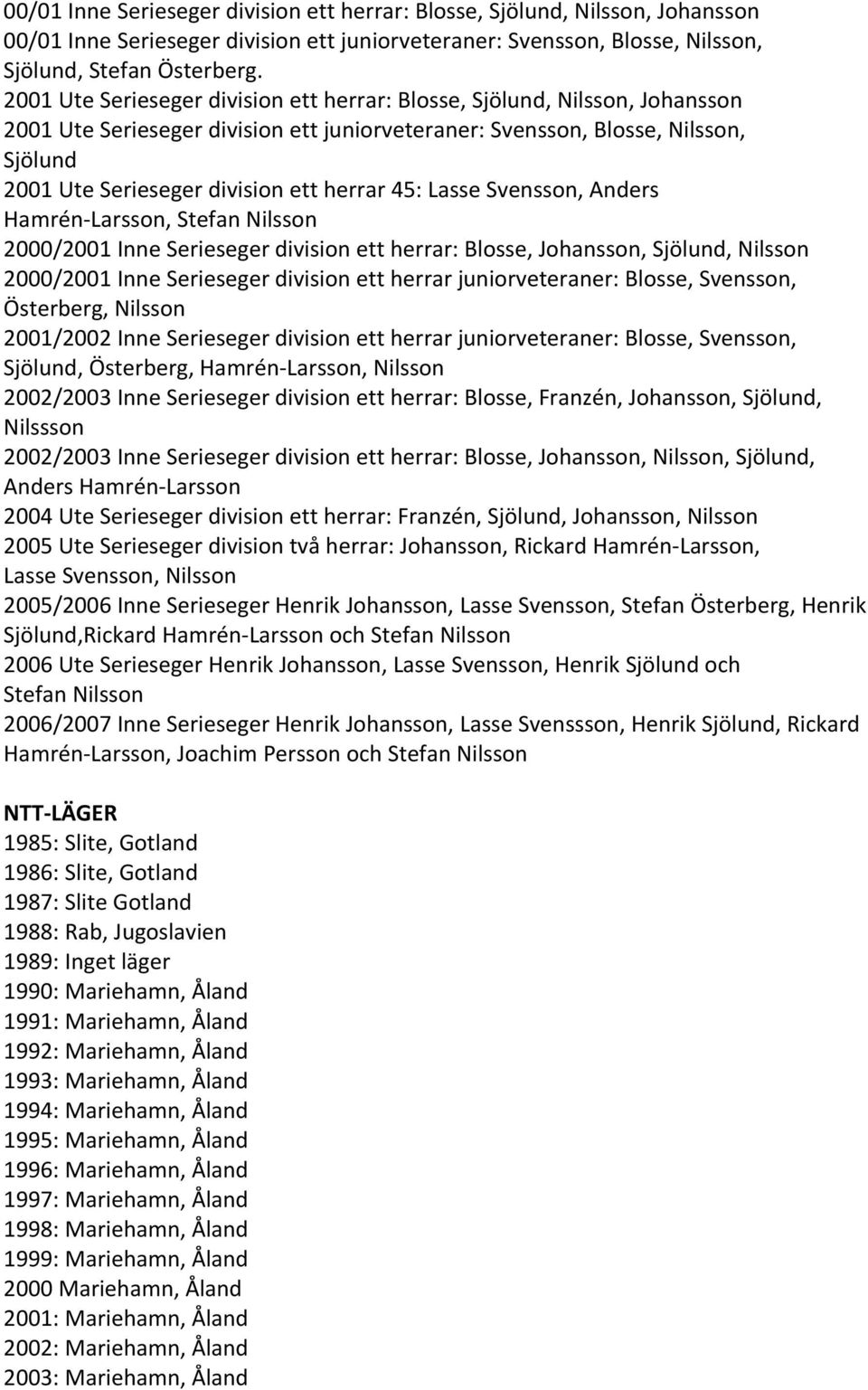 herrar 45: Lasse Svensson, Anders Hamrén Larsson, Stefan Nilsson 2000/2001 Inne Serieseger division ett herrar: Blosse, Johansson, Sjölund, Nilsson 2000/2001 Inne Serieseger division ett herrar