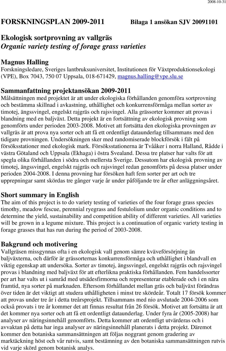 se Sammanfattning projektansökan 2009-2011 Målsättningen med projektet är att under ekologiska förhållanden genomföra sortprovning och bestämma skillnad i avkastning, uthållighet och