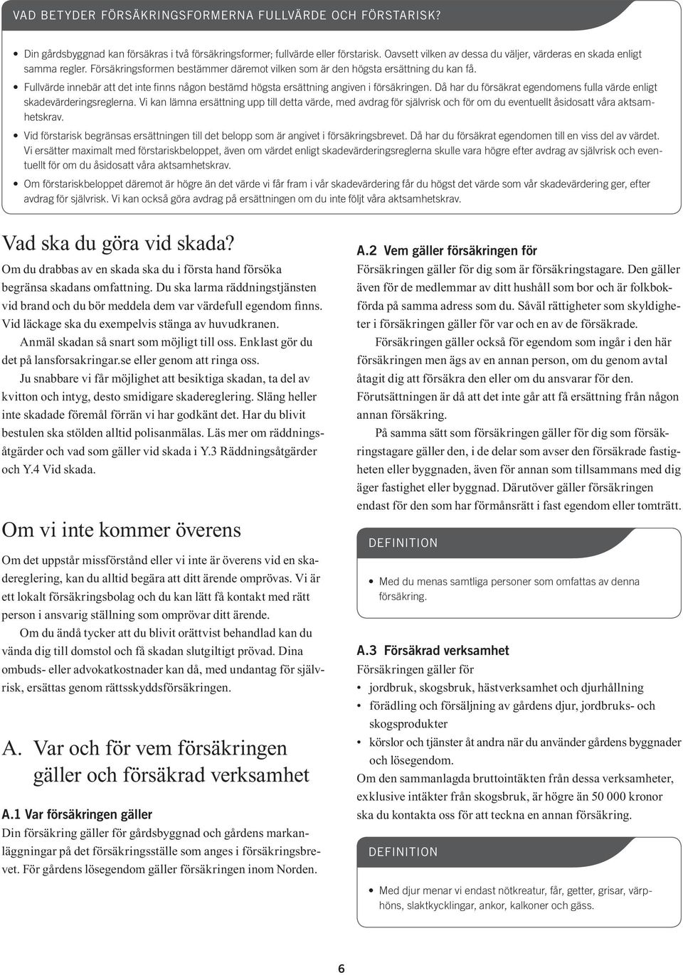 Fullvärde innebär att det inte finns någon bestämd högsta ersättning angiven i försäkringen. Då har du försäkrat egendomens fulla värde enligt skadevärderingsreglerna.
