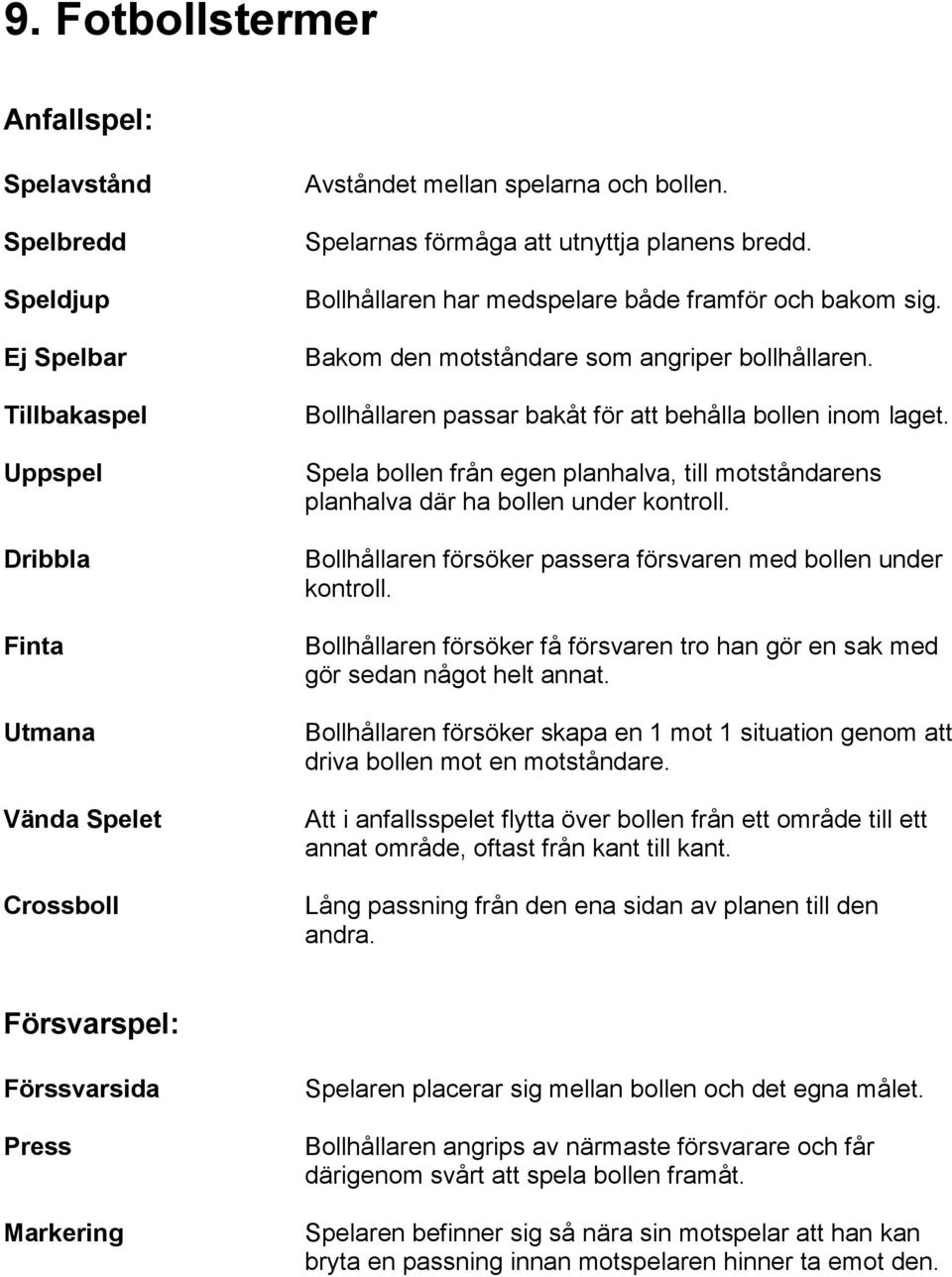 Bollhållaren passar bakåt för att behålla bollen inom laget. Spela bollen från egen planhalva, till motståndarens planhalva där ha bollen under kontroll.