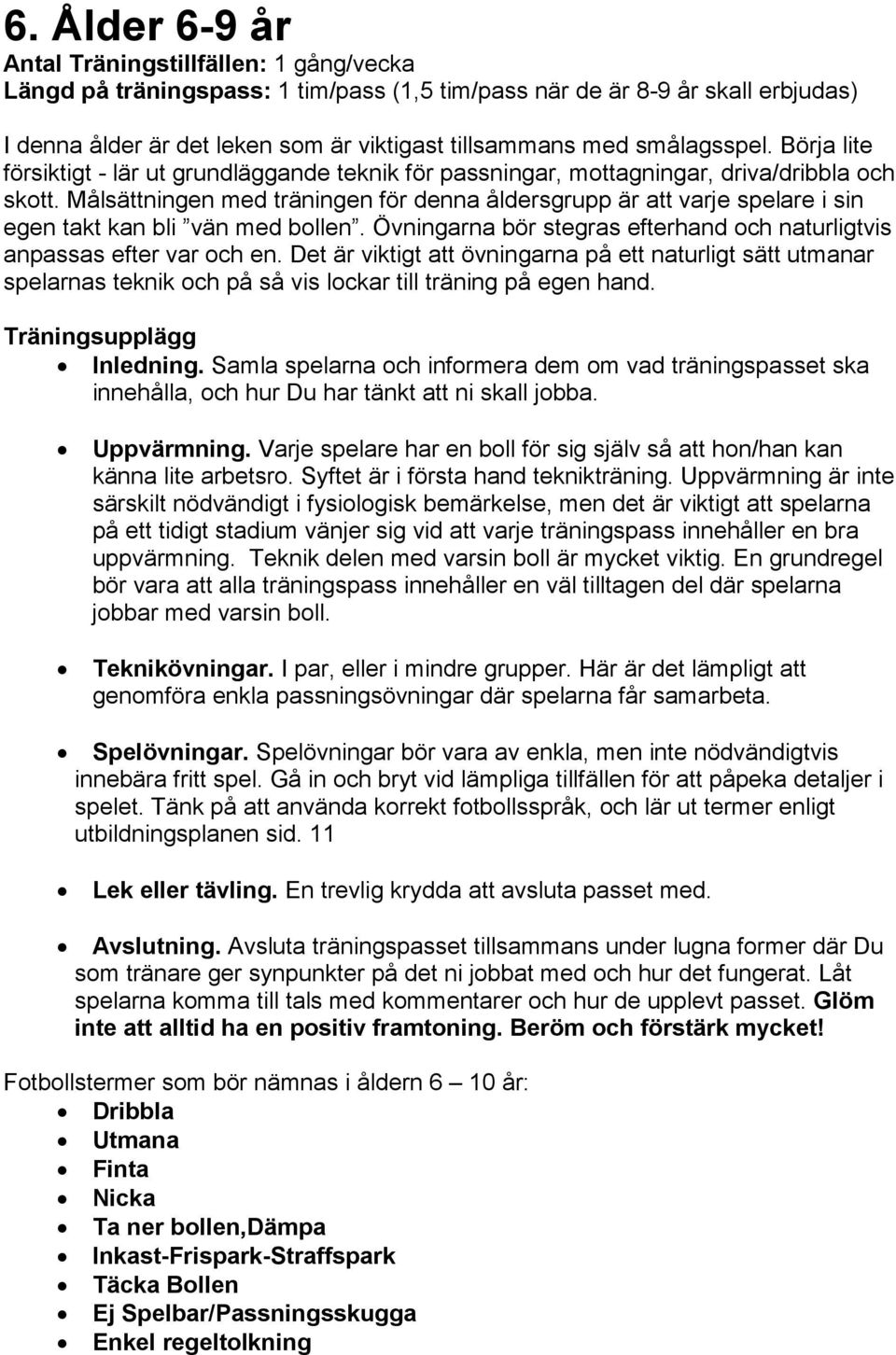 Målsättningen med träningen för denna åldersgrupp är att varje spelare i sin egen takt kan bli vän med bollen. Övningarna bör stegras efterhand och naturligtvis anpassas efter var och en.