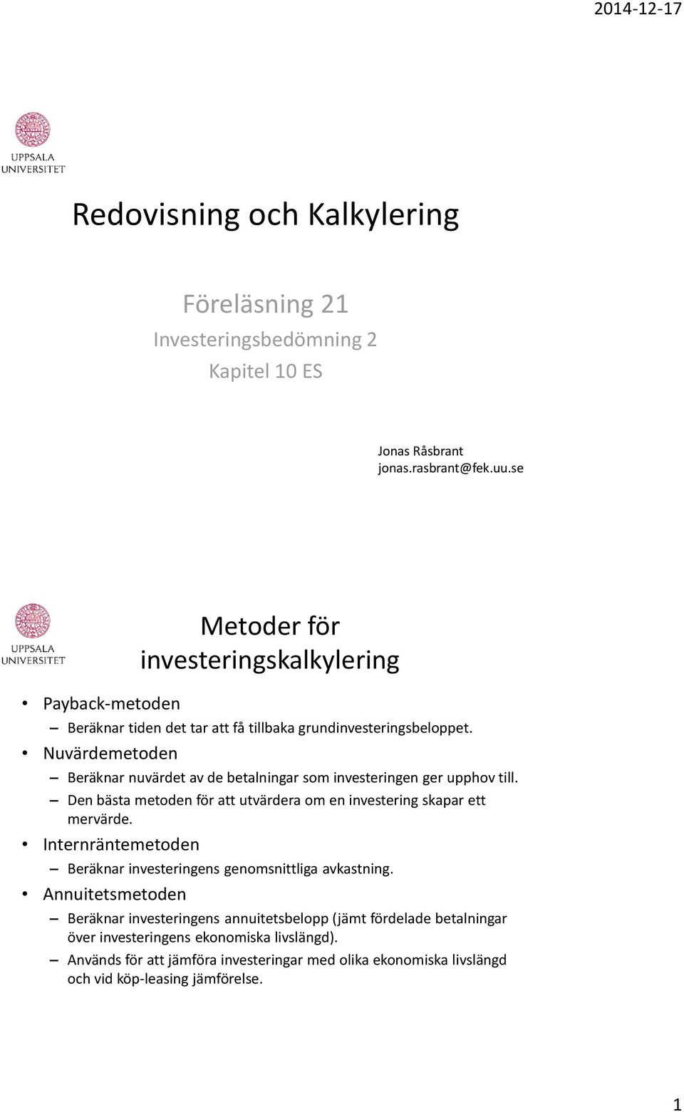 Nuvärdemetoden Beräknar nuvärdet av de betalningar som investeringen ger upphov till. Den bästa metoden för att utvärdera om en investering skapar ett mervärde.