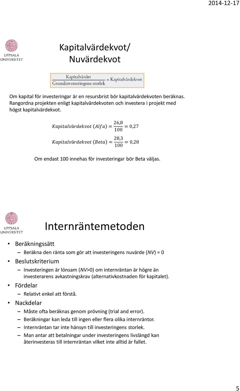 Kapitalvärdekvot Alfa = 26,8 100 = 0,27 Kapitalvärdekvot Beta = 28,3 100 = 0,28 Om endast 100 innehas för investeringar bör Beta väljas.