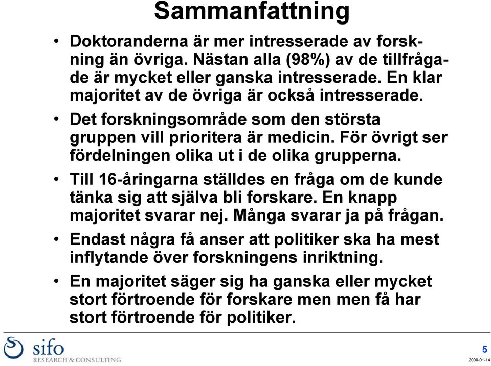 För övrigt ser fördelningen olika ut i de olika grupperna. Till 16-åringarna ställdes en fråga om de kunde tänka sig att själva bli forskare. En knapp majoritet svarar nej.