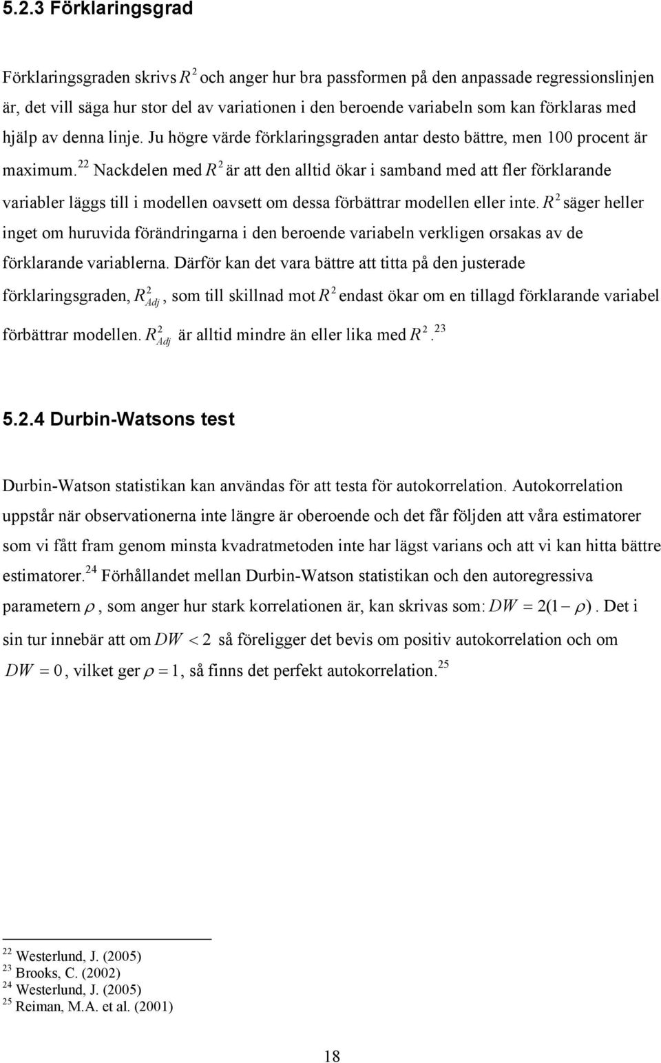 22 Nackdelen med R 2 är a den allid ökar i samband med a fler förklarande 2 variabler läggs ill i modellen oavse om dessa förbärar modellen eller ine.