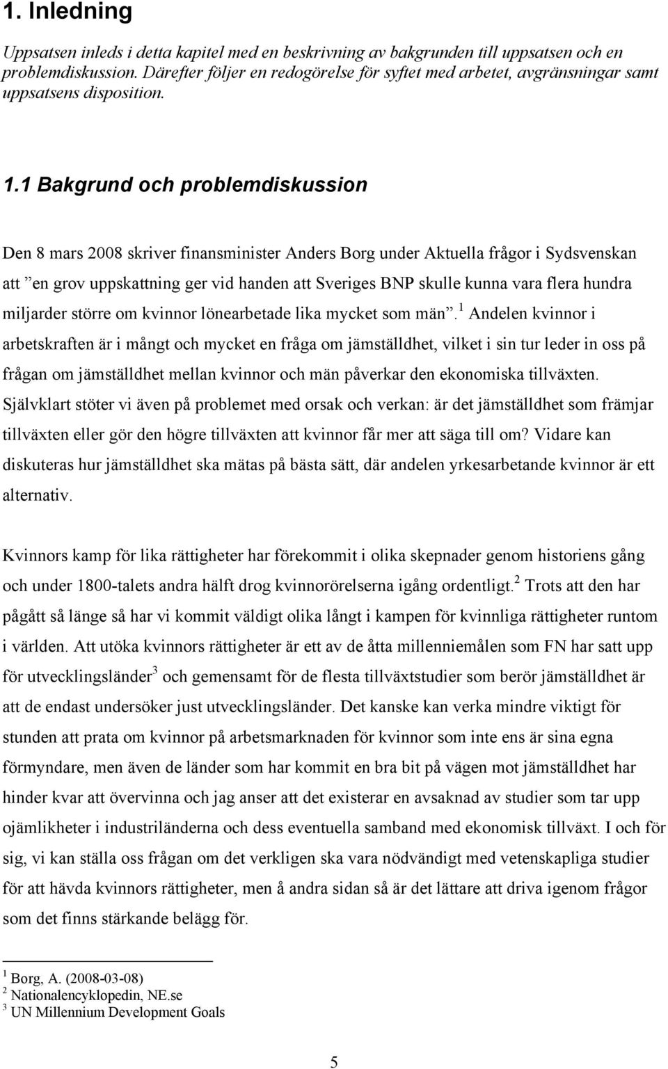1 Bakgrund och problemdiskussion Den 8 mars 2008 skriver finansminiser Anders Borg under Akuella frågor i Sydsvenskan a en grov uppskaning ger vid handen a Sveriges BNP skulle kunna vara flera hundra