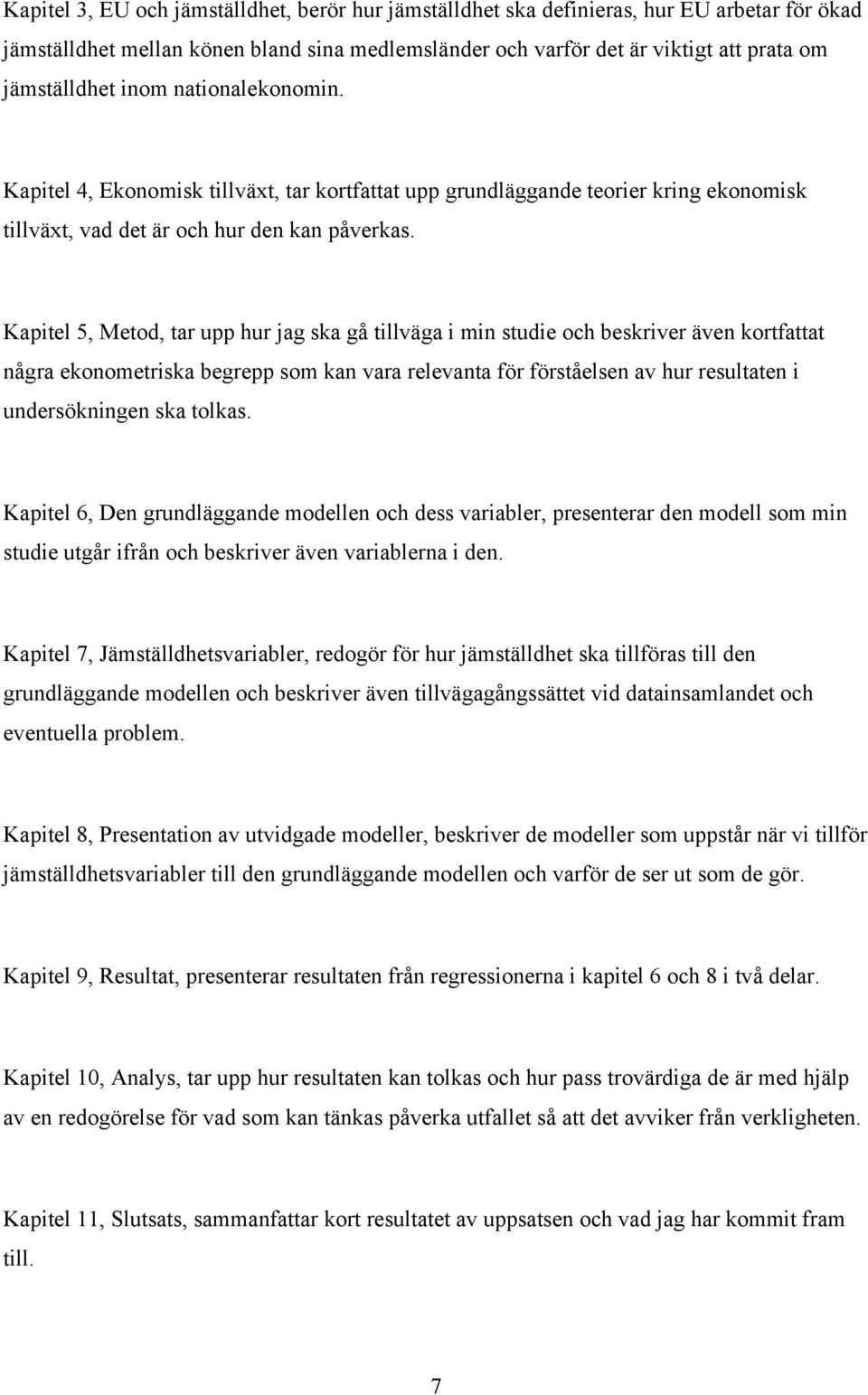 Kapiel 5, Meod, ar upp hur jag ska gå illväga i min sudie och beskriver även korfaa några ekonomeriska begrepp som kan vara relevana för försåelsen av hur resulaen i undersökningen ska olkas.