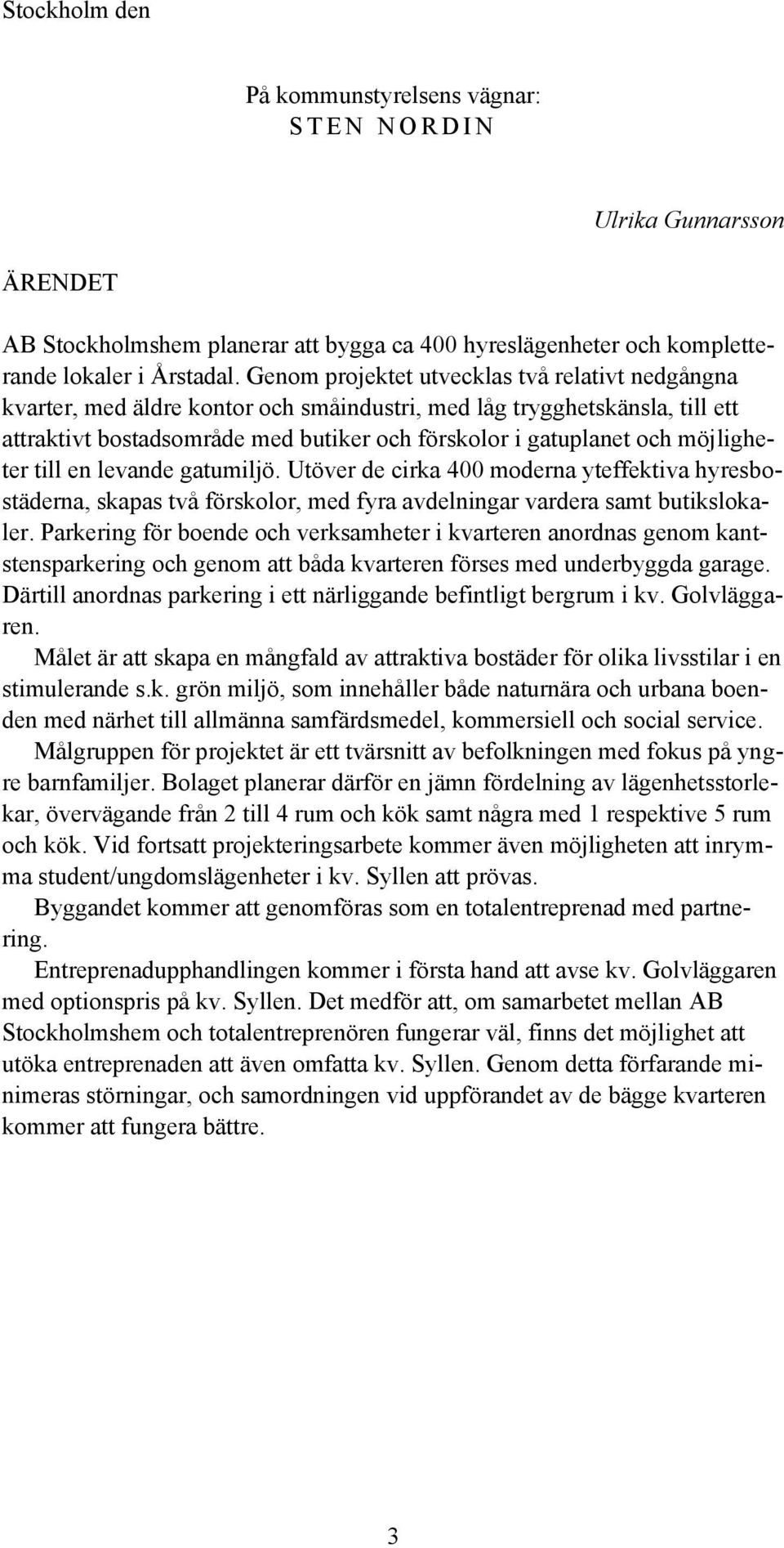 möjligheter till en levande gatumiljö. Utöver de cirka 400 moderna yteffektiva hyresbostäderna, skapas två förskolor, med fyra avdelningar vardera samt butikslokaler.