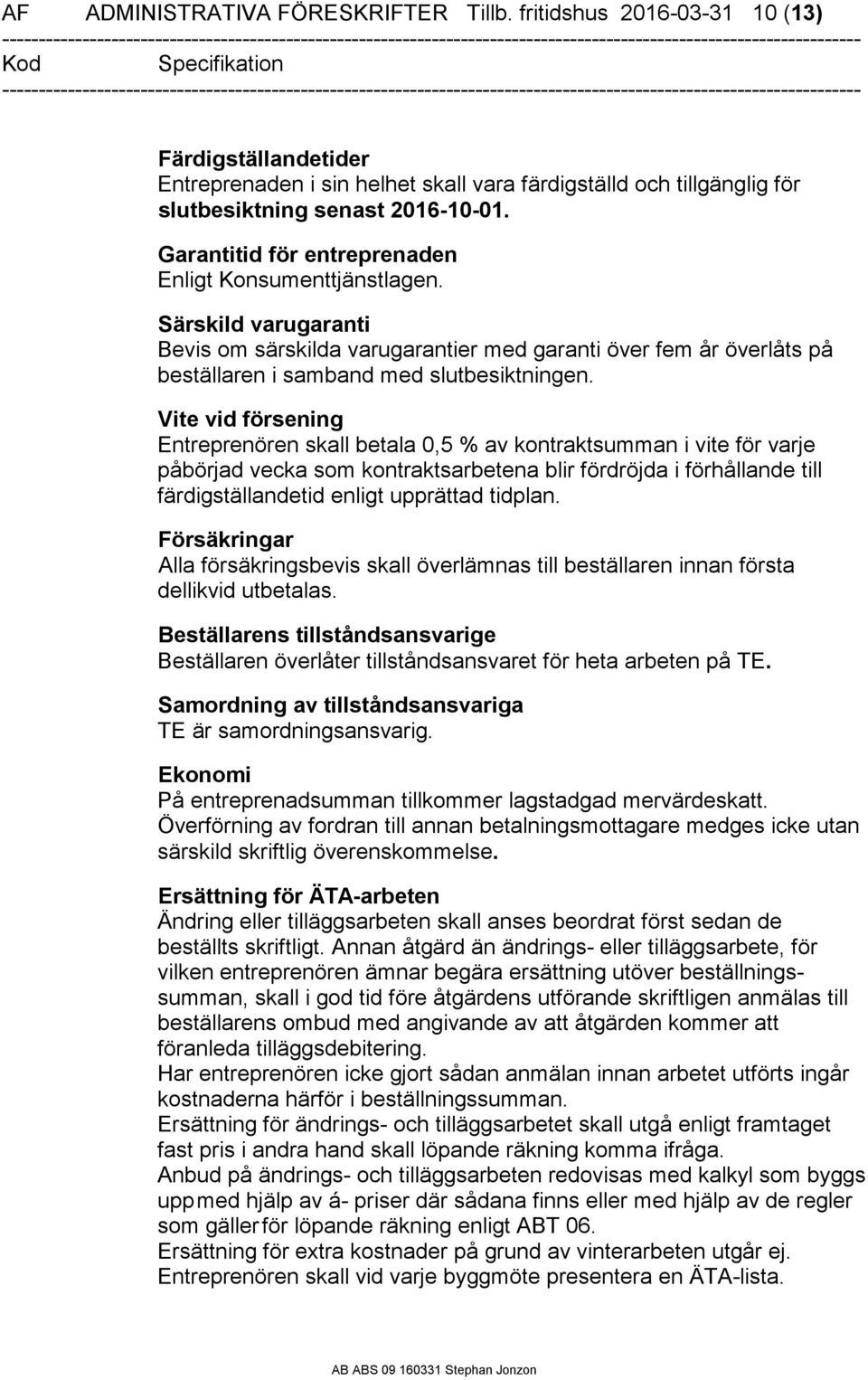 Vite vid försening Entreprenören skall betala 0,5 % av kontraktsumman i vite för varje påbörjad vecka som kontraktsarbetena blir fördröjda i förhållande till färdigställandetid enligt upprättad