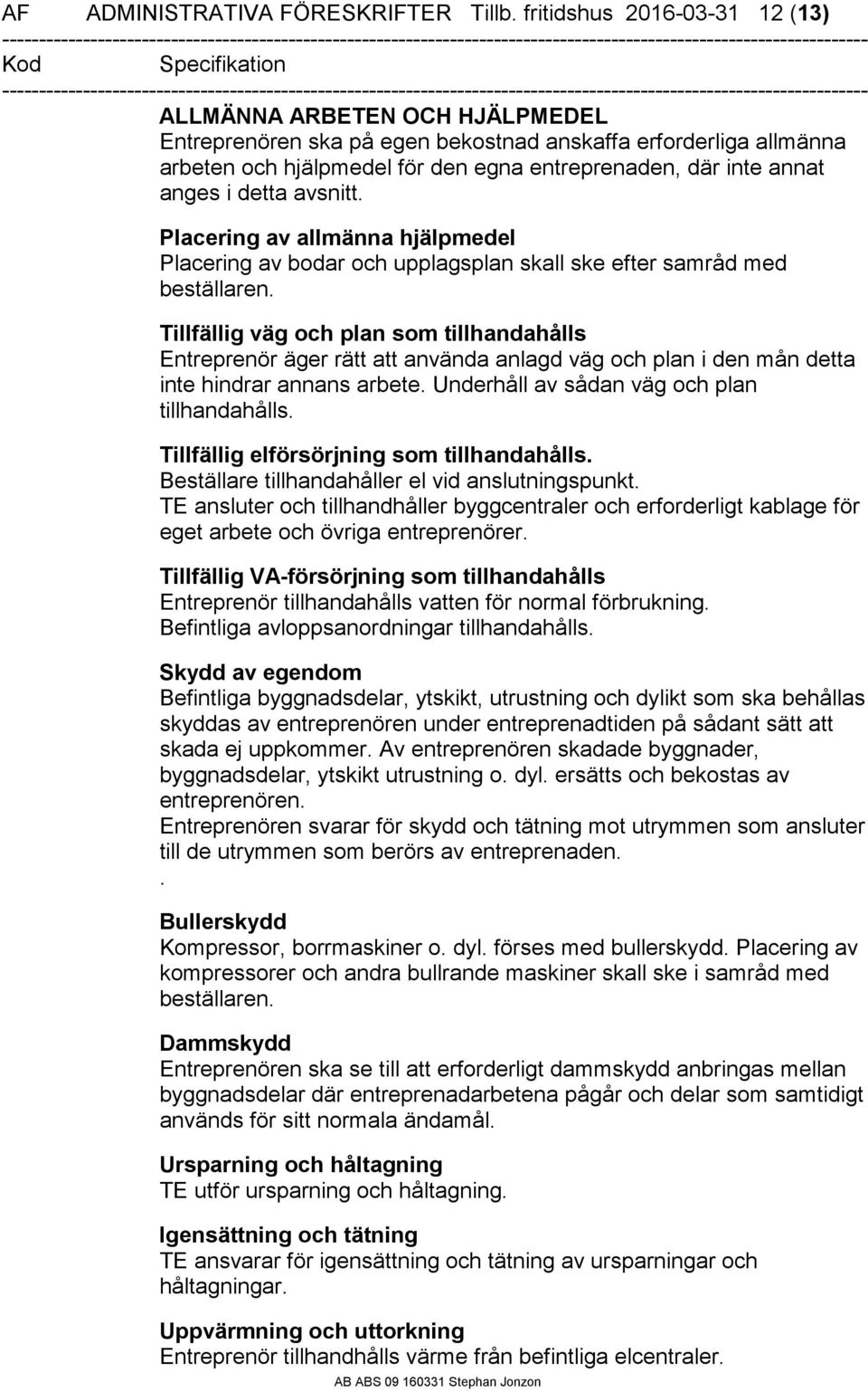 anges i detta avsnitt. Placering av allmänna hjälpmedel Placering av bodar och upplagsplan skall ske efter samråd med beställaren.