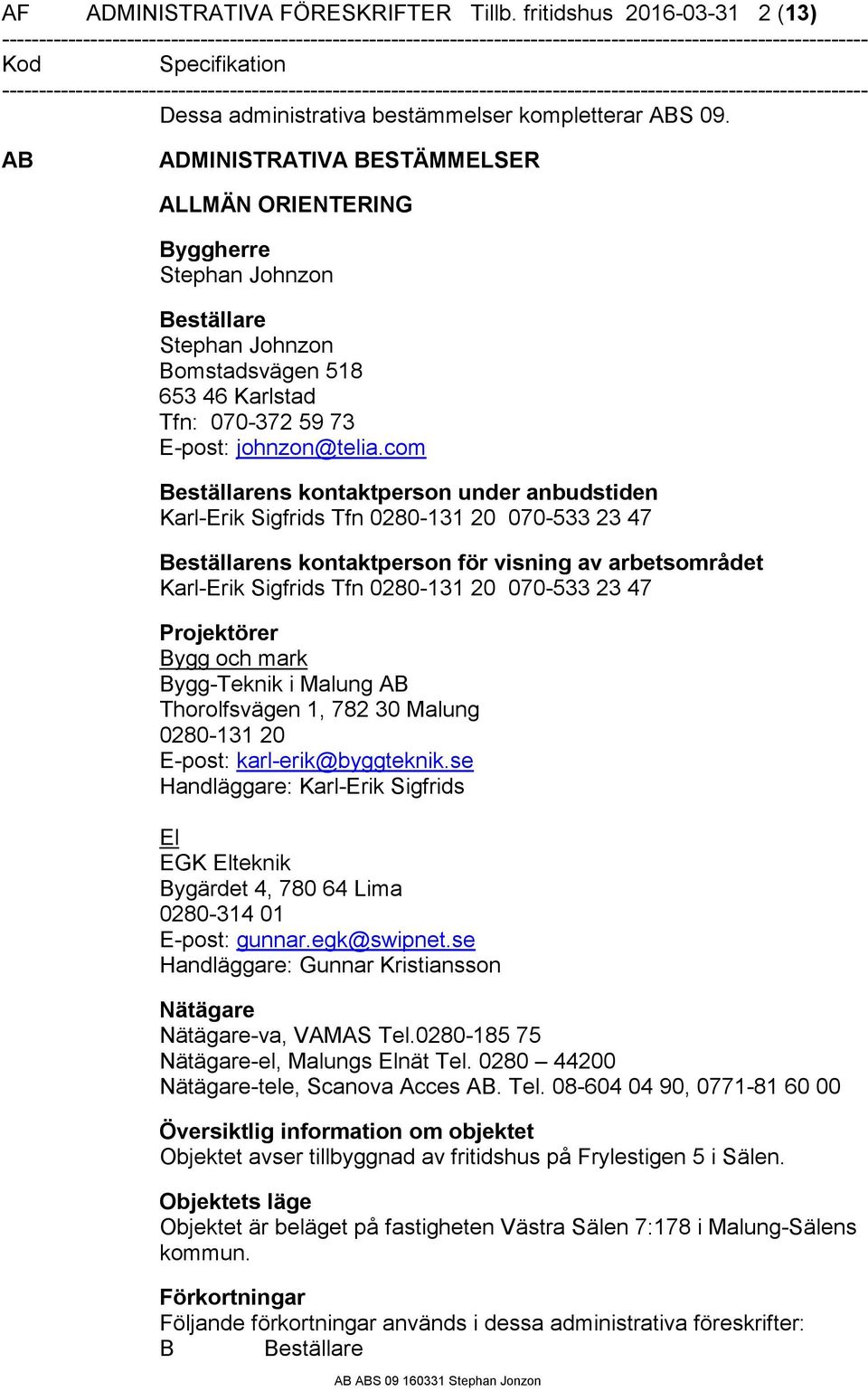 com Beställarens kontaktperson under anbudstiden Karl-Erik Sigfrids Tfn 0280-131 20 070-533 23 47 Beställarens kontaktperson för visning av arbetsområdet Karl-Erik Sigfrids Tfn 0280-131 20 070-533 23