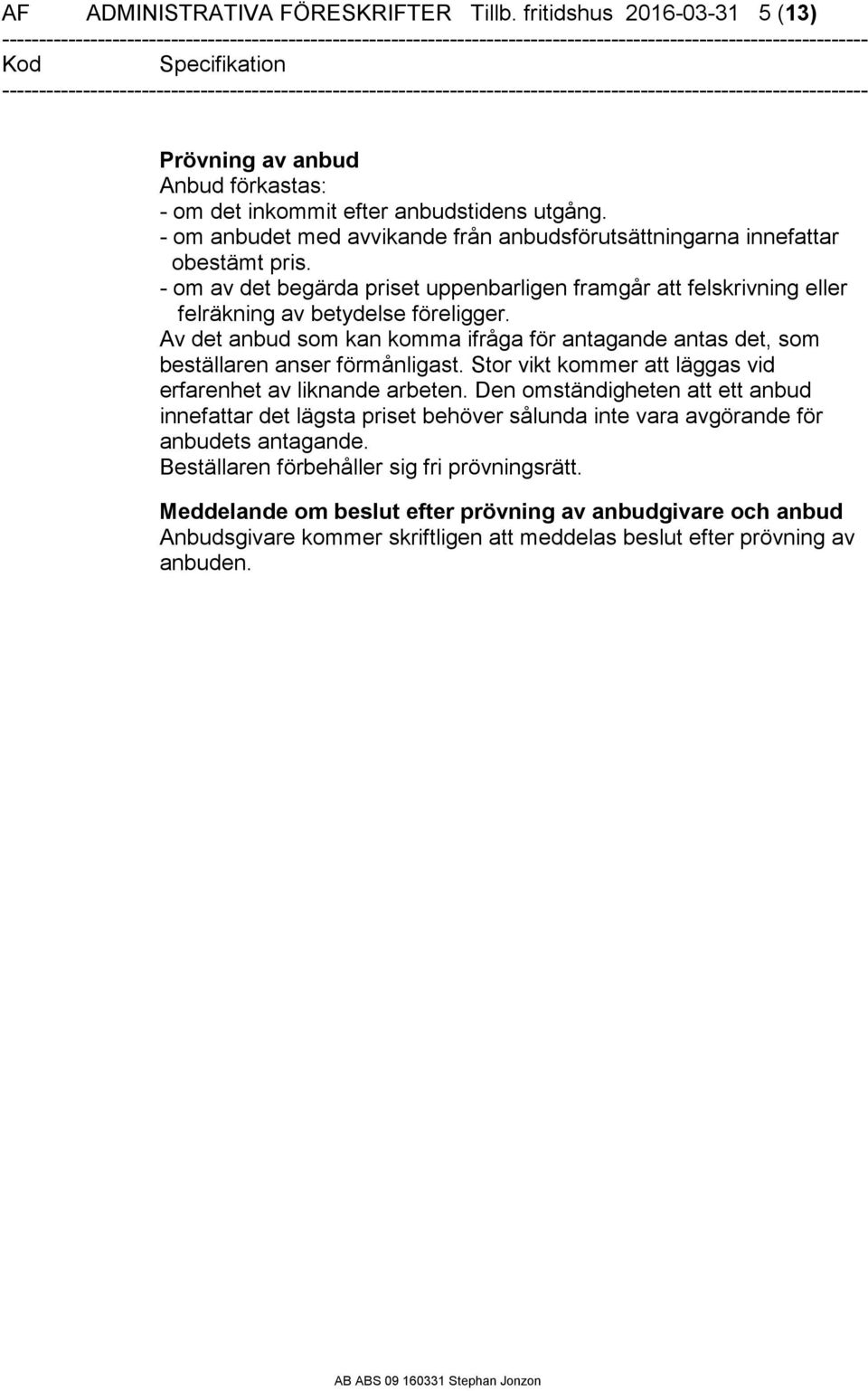 Av det anbud som kan komma ifråga för antagande antas det, som beställaren anser förmånligast. Stor vikt kommer att läggas vid erfarenhet av liknande arbeten.