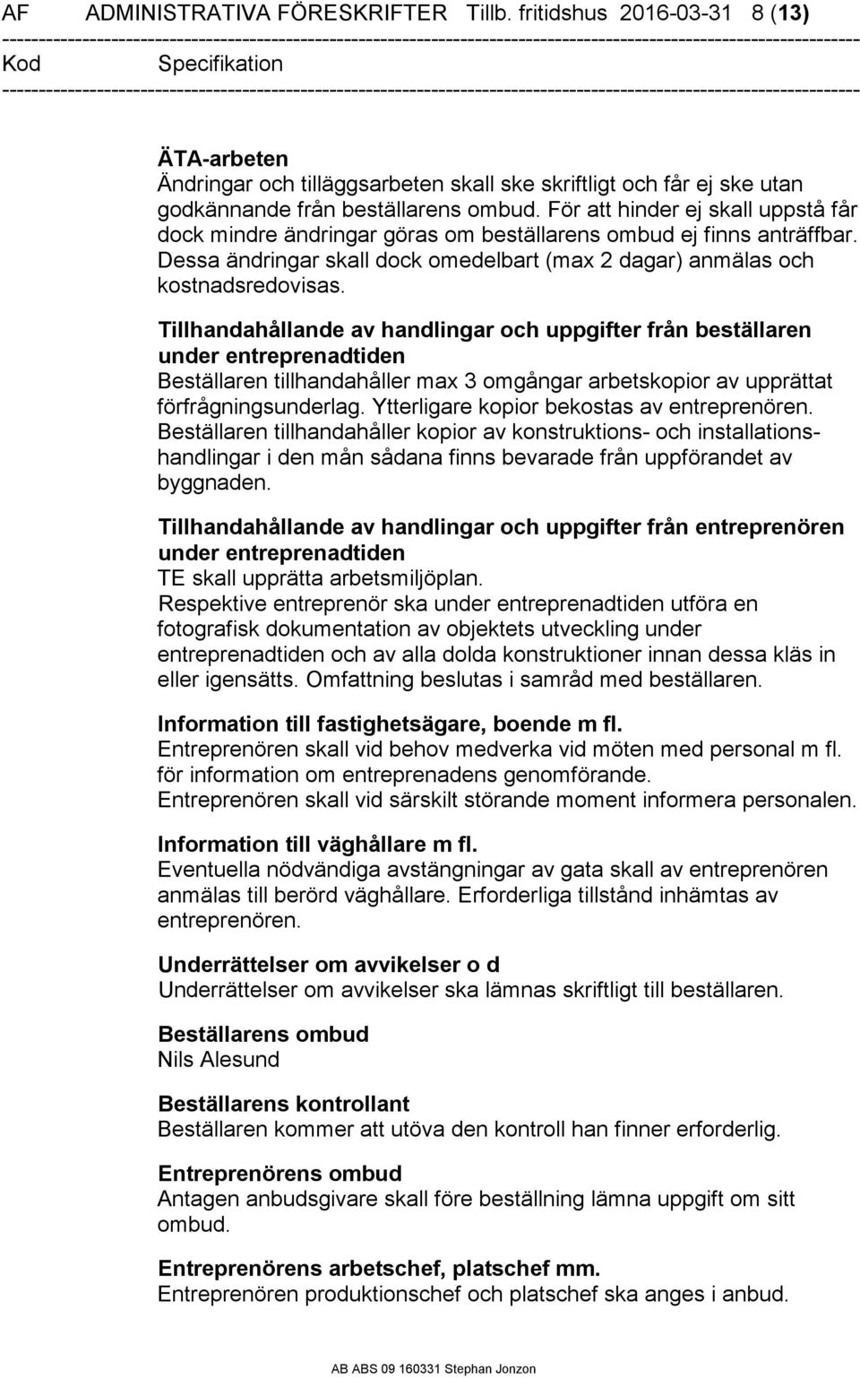 Tillhandahållande av handlingar och uppgifter från beställaren under entreprenadtiden Beställaren tillhandahåller max 3 omgångar arbetskopior av upprättat förfrågningsunderlag.