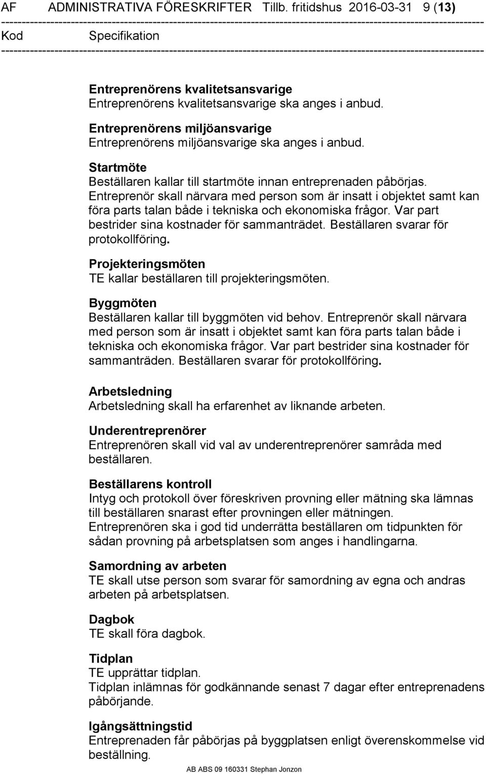 Entreprenör skall närvara med person som är insatt i objektet samt kan föra parts talan både i tekniska och ekonomiska frågor. Var part bestrider sina kostnader för sammanträdet.