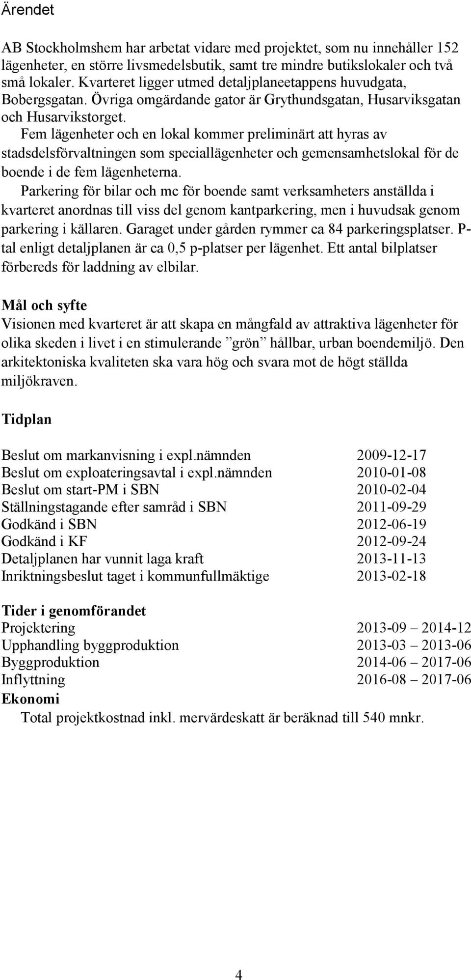 Fem lägenheter och en lokal kommer preliminärt att hyras av stadsdelsförvaltningen som speciallägenheter och gemensamhetslokal för de boende i de fem lägenheterna.