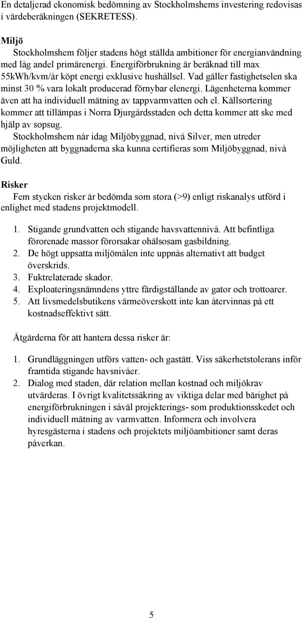 Vad gäller fastighetselen ska minst 30 % vara lokalt producerad förnybar elenergi. Lägenheterna kommer även att ha individuell mätning av tappvarmvatten och el.