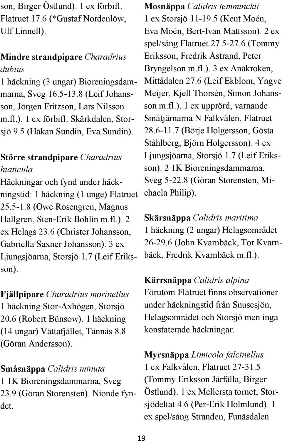 Större strandpipare Charadrius hiaticula Häckningar och fynd under häckningstid: 1 häckning (1 unge) Flatruet 25.5-1.8 (Owe Rosengren, Magnus Hallgren, Sten-Erik Bohlin m.fl.). 2 ex Helags 23.