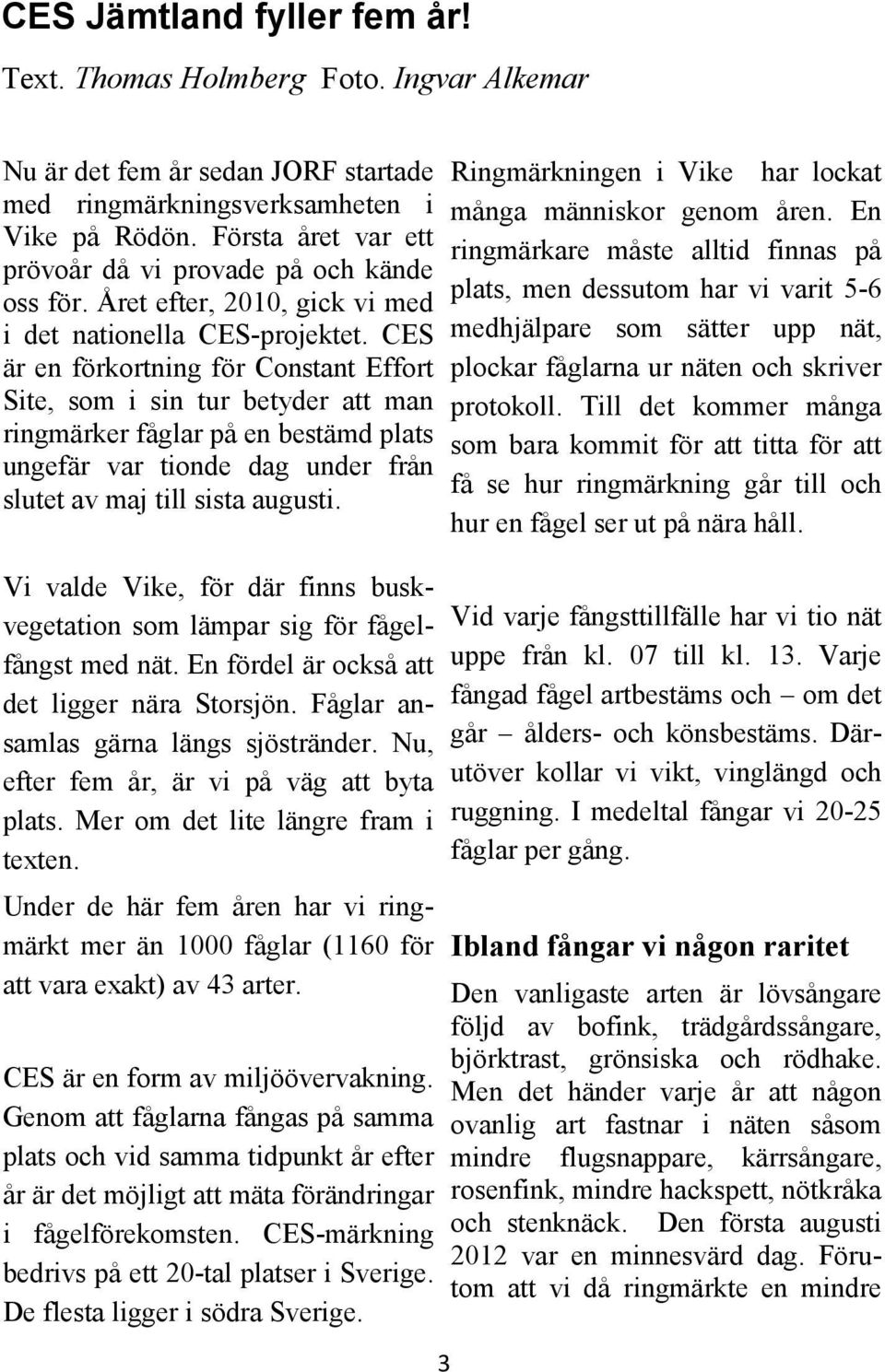 CES är en förkortning för Constant Effort Site, som i sin tur betyder att man ringmärker fåglar på en bestämd plats ungefär var tionde dag under från slutet av maj till sista augusti.