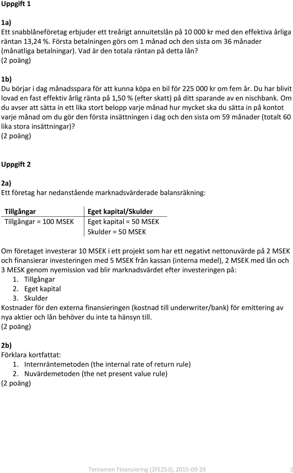 1b) Du börjar i dag månadsspara för att kunna köpa en bil för 225 000 kr om fem år. Du har blivit lovad en fast effektiv årlig ränta på 1,50 % (efter skatt) på ditt sparande av en nischbank.