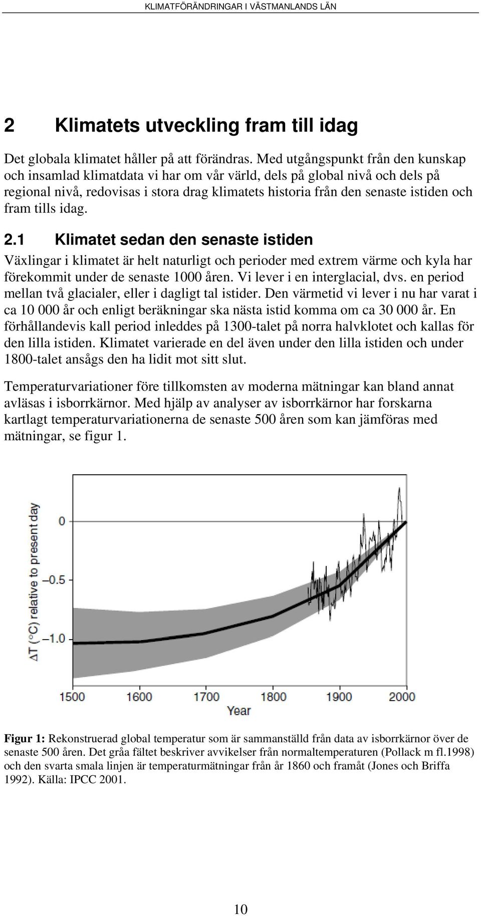 fram tills idag. 2.1 Klimatet sedan den senaste istiden Växlingar i klimatet är helt naturligt och perioder med extrem värme och kyla har förekommit under de senaste 1000 åren.