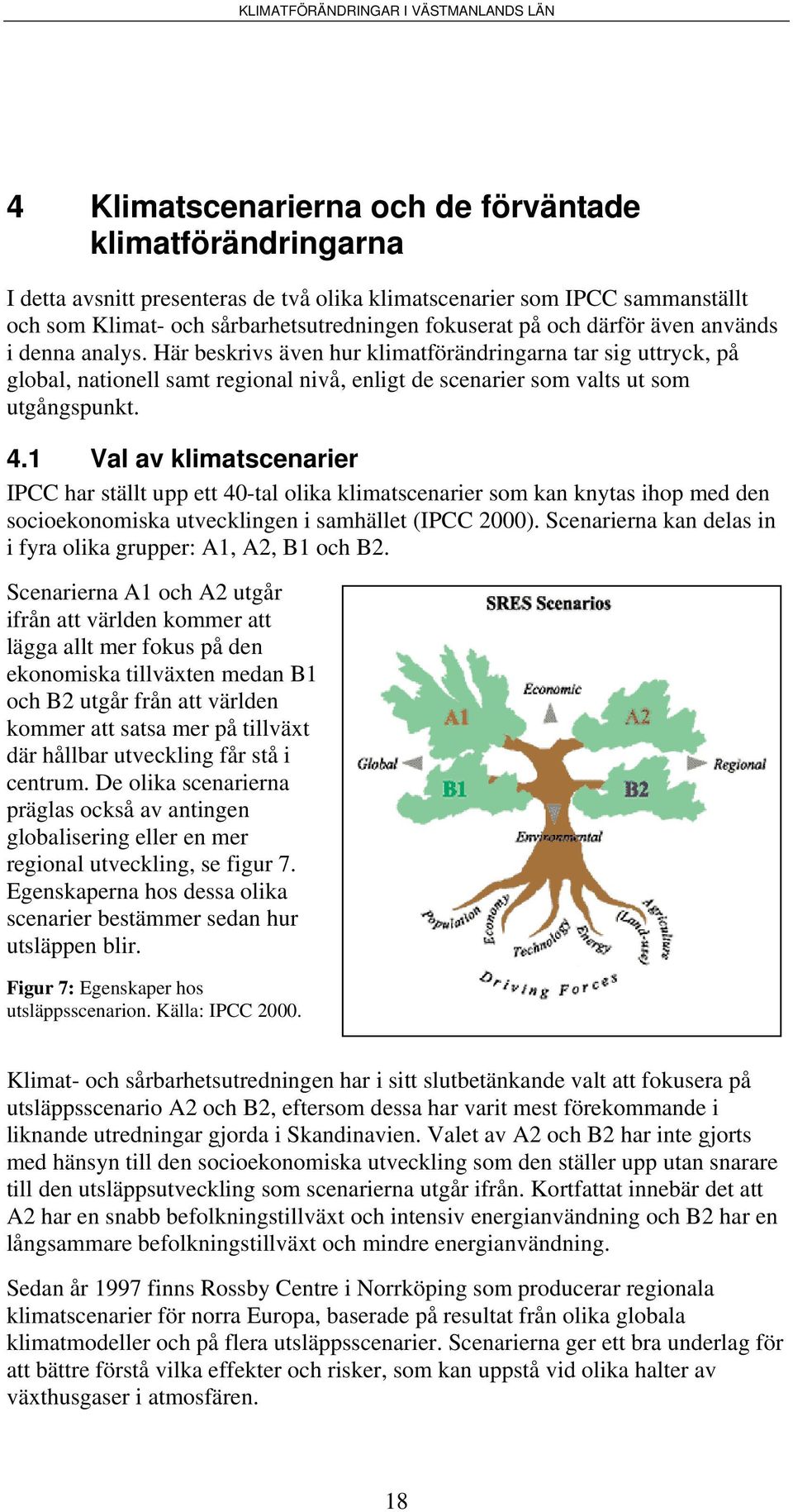 1 Val av klimatscenarier IPCC har ställt upp ett 40-tal olika klimatscenarier som kan knytas ihop med den socioekonomiska utvecklingen i samhället (IPCC 2000).