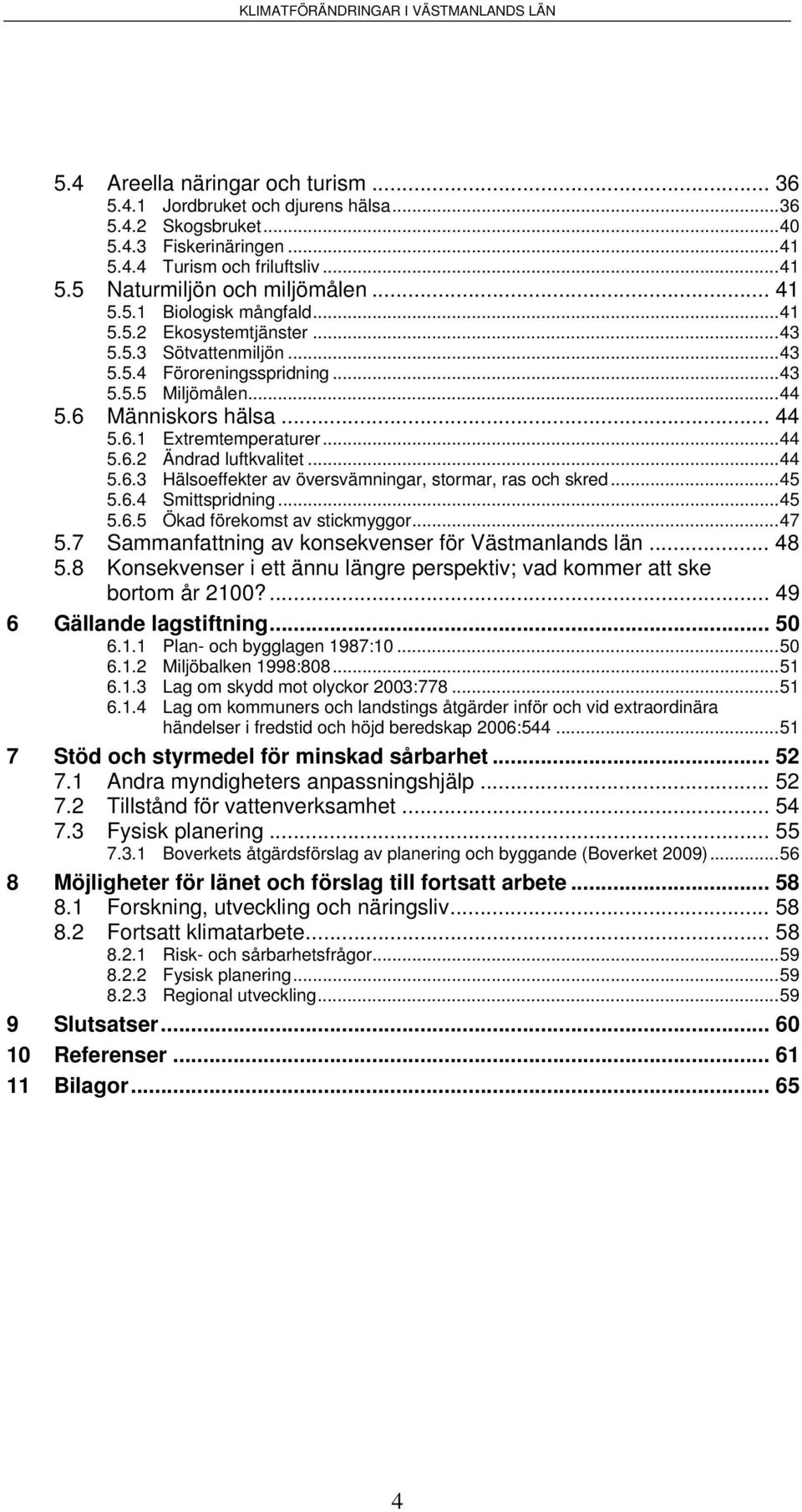 ..44 5.6.3 Hälsoeffekter av översvämningar, stormar, ras och skred...45 5.6.4 Smittspridning...45 5.6.5 Ökad förekomst av stickmyggor...47 5.7 Sammanfattning av konsekvenser för Västmanlands län.