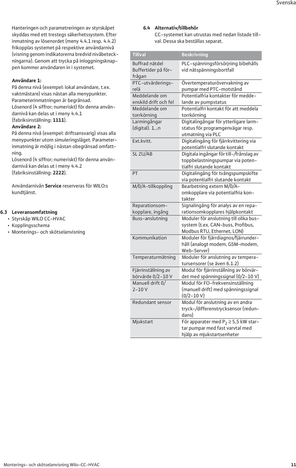 Användare 1: På denna nivå (exempel: lokal användare, t.ex. vaktmästare) visas nästan alla menypunkter. Parameterinmatningen är begränsad.