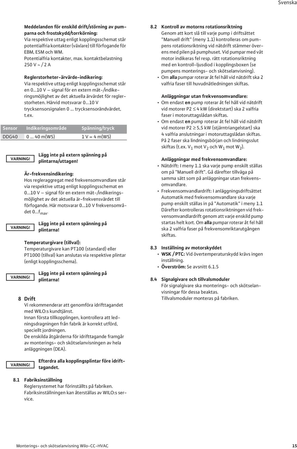 ..10 V signal för en extern mät-/indikeringsmöjlighet av det aktuella ärvärdet för reglerstorheten. Härvid motsvarar 0...10 V trycksensorsignalen 0... trycksensorändvärdet, t.ex. Sensor Indikeringsområde Spänning/tryck DDG40 0.