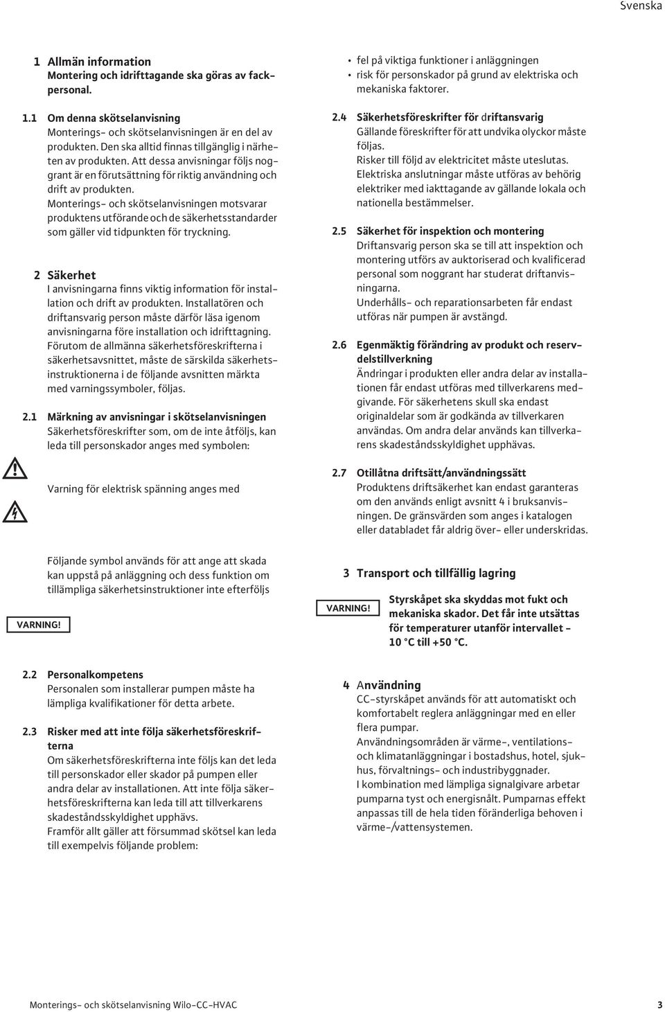 Monterings- och skötselanvisningen motsvarar produktens utförande och de säkerhetsstandarder som gäller vid tidpunkten för tryckning.
