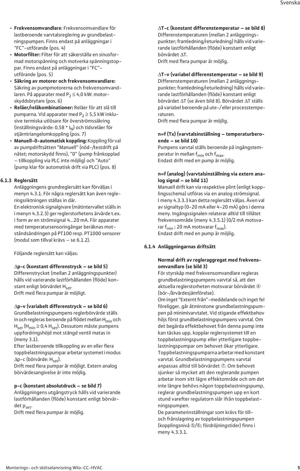 5) Säkring av motorer och frekvensomvandlare: Säkring av pumpmotorerna och frekvensomvandlaren. På apparater med P 2 4,0 kw: motorskyddsbrytare (pos.