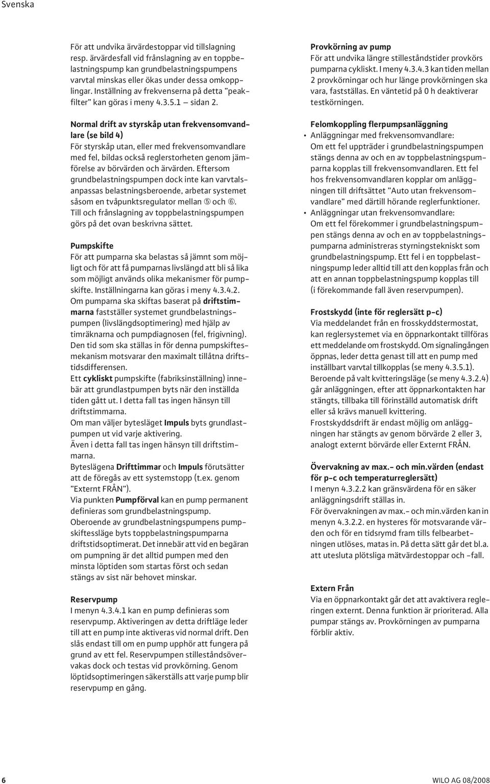 Normal drift av styrskåp utan frekvensomvandlare (se bild 4) För styrskåp utan, eller med frekvensomvandlare med fel, bildas också reglerstorheten genom jämförelse av börvärden och ärvärden.