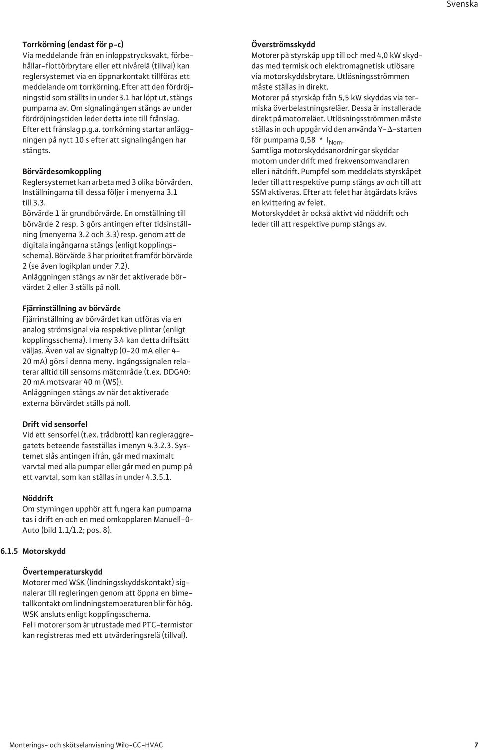 Efter ett frånslag p.g.a. torrkörning startar anläggningen på nytt 10 s efter att signalingången har stängts. Börvärdesomkoppling Reglersystemet kan arbeta med 3 olika börvärden.