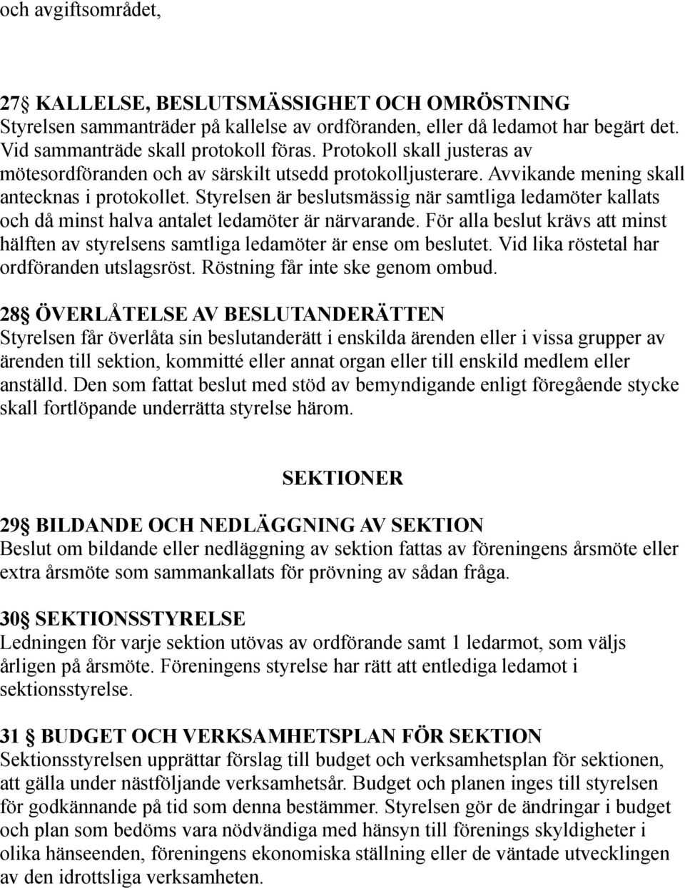 Styrelsen är beslutsmässig när samtliga ledamöter kallats och då minst halva antalet ledamöter är närvarande.