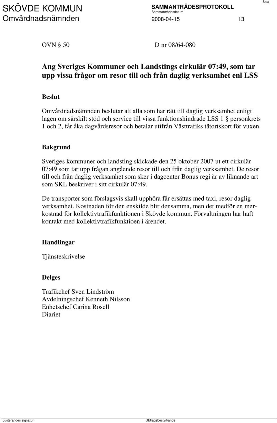 Västtrafiks tätortskort för vuxen. Bakgrund Sveriges kommuner och landsting skickade den 25 oktober 2007 ut ett cirkulär 07:49 som tar upp frågan angående resor till och från daglig verksamhet.