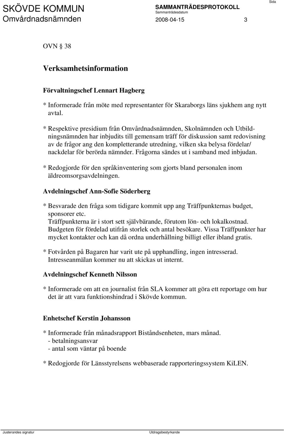 vilken ska belysa fördelar/ nackdelar för berörda nämnder. Frågorna sändes ut i samband med inbjudan. * Redogjorde för den språkinventering som gjorts bland personalen inom äldreomsorgsavdelningen.